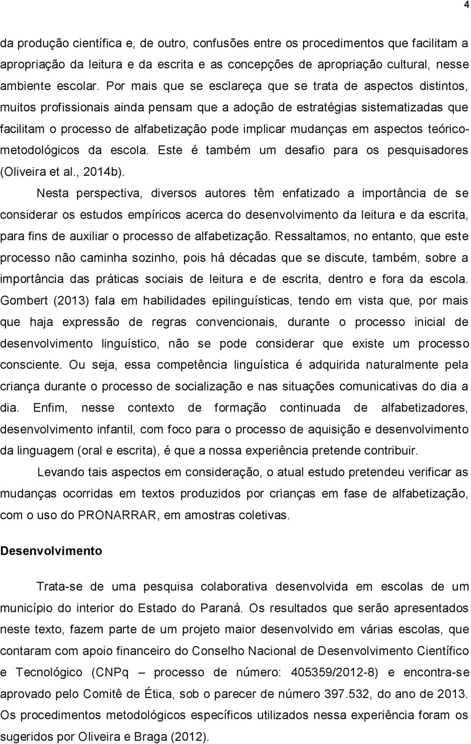 mudanças em aspectos teóricometodológicos da escola. Este é também um desafio para os pesquisadores (Oliveira et al., 2014b).