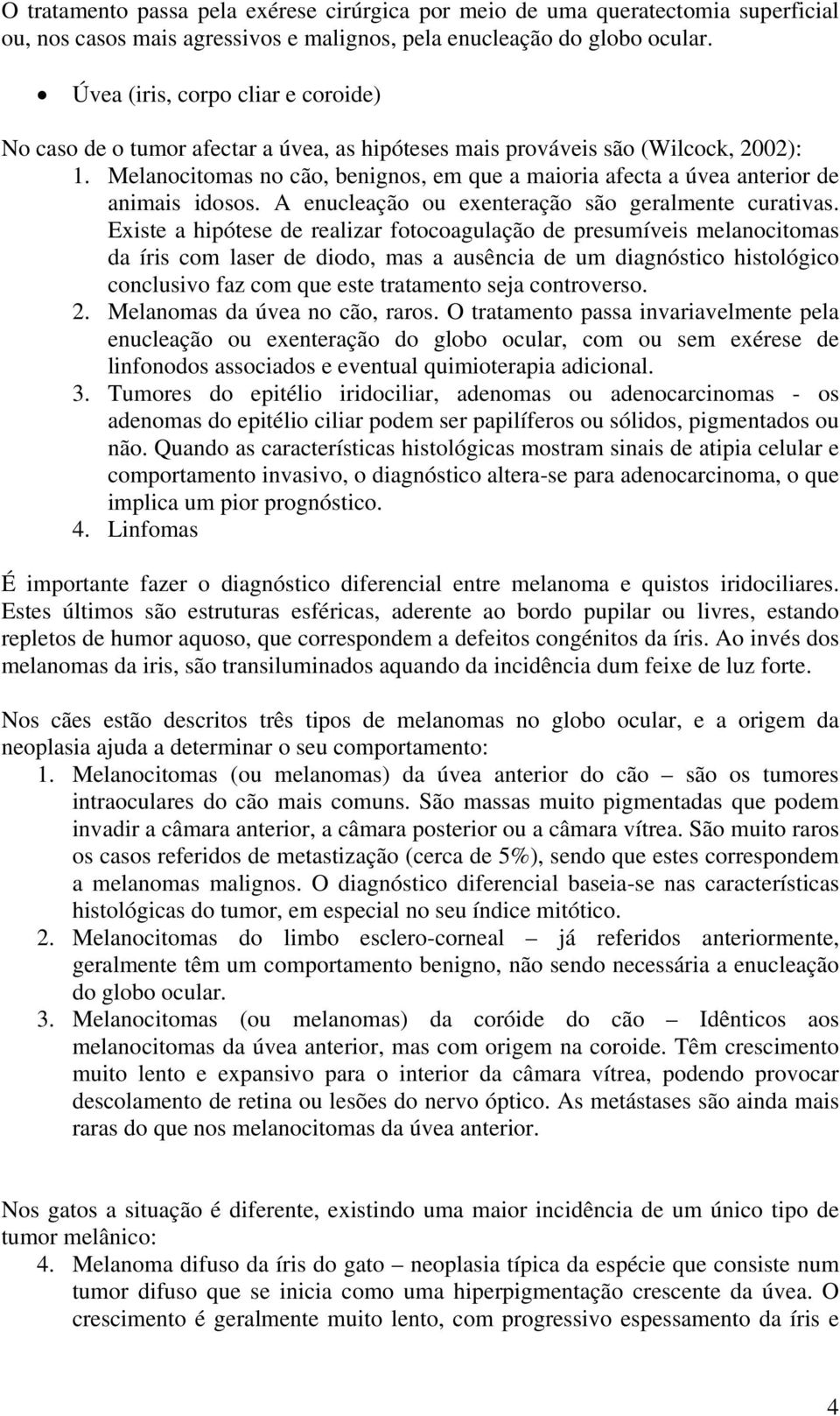 Melanocitomas no cão, benignos, em que a maioria afecta a úvea anterior de animais idosos. A enucleação ou exenteração são geralmente curativas.