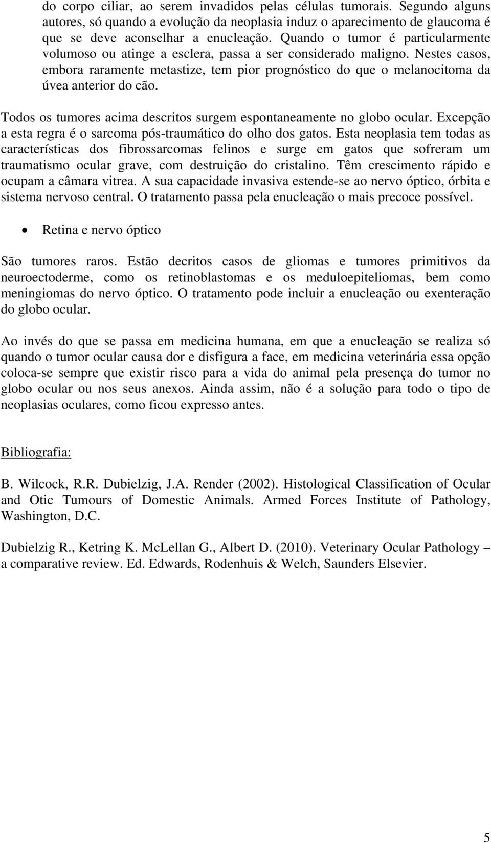 Nestes casos, embora raramente metastize, tem pior prognóstico do que o melanocitoma da úvea anterior do cão. Todos os tumores acima descritos surgem espontaneamente no globo ocular.