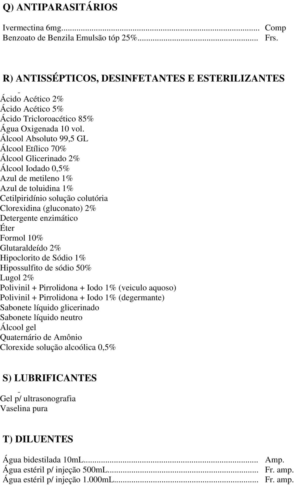 Álcool Absoluto 99,5 GL Álcool Etílico 70% Álcool Glicerinado 2% Álcool Iodado 0,5% Azul de metileno 1% Azul de toluidina 1% Cetilpiridínio solução colutória Clorexidina (gluconato) 2% Detergente
