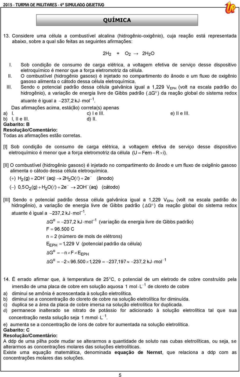 O combustível (hidrogênio gasoso) é injetado no compartimento do ânodo e um fluxo de oxigênio gasoso alimenta o cátodo dessa célula eletroquímica. III.