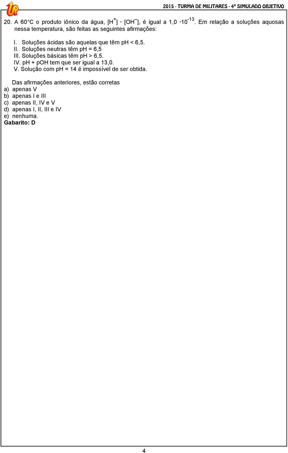 Soluções ácidas são aquelas que têm ph < 6,5. II. Soluções neutras têm ph = 6,5 III. Soluções básicas têm ph > 6,5. IV.