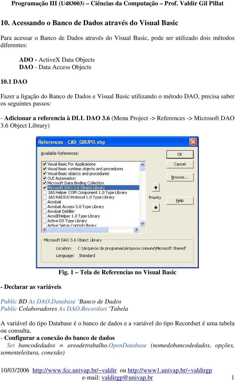 DAO 3.6 (Menu Project -> References -> Microsoft DAO 3.6 Object Library) - Declarar as variáveis Fig. 1 Tela de Referencias no Visual Basic Public BD As DAO.