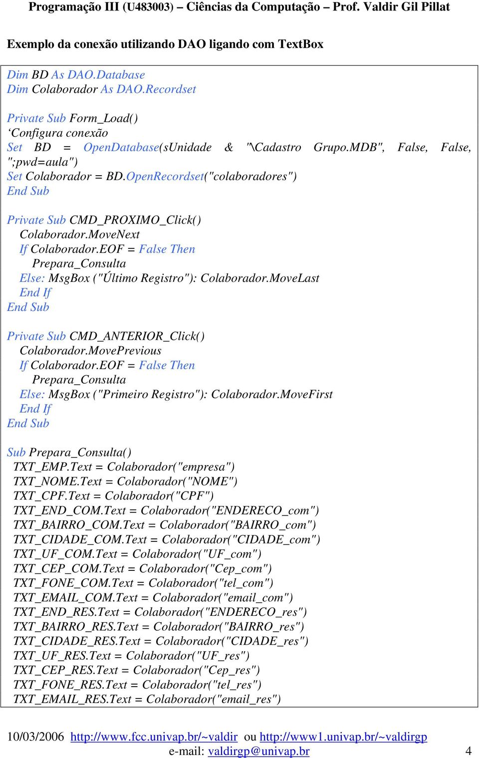 OpenRecordset("colaboradores") Private Sub CMD_PROXIMO_Click() Colaborador.MoveNext If Colaborador.EOF = False Then Prepara_Consulta Else: MsgBox ("Último Registro"): Colaborador.