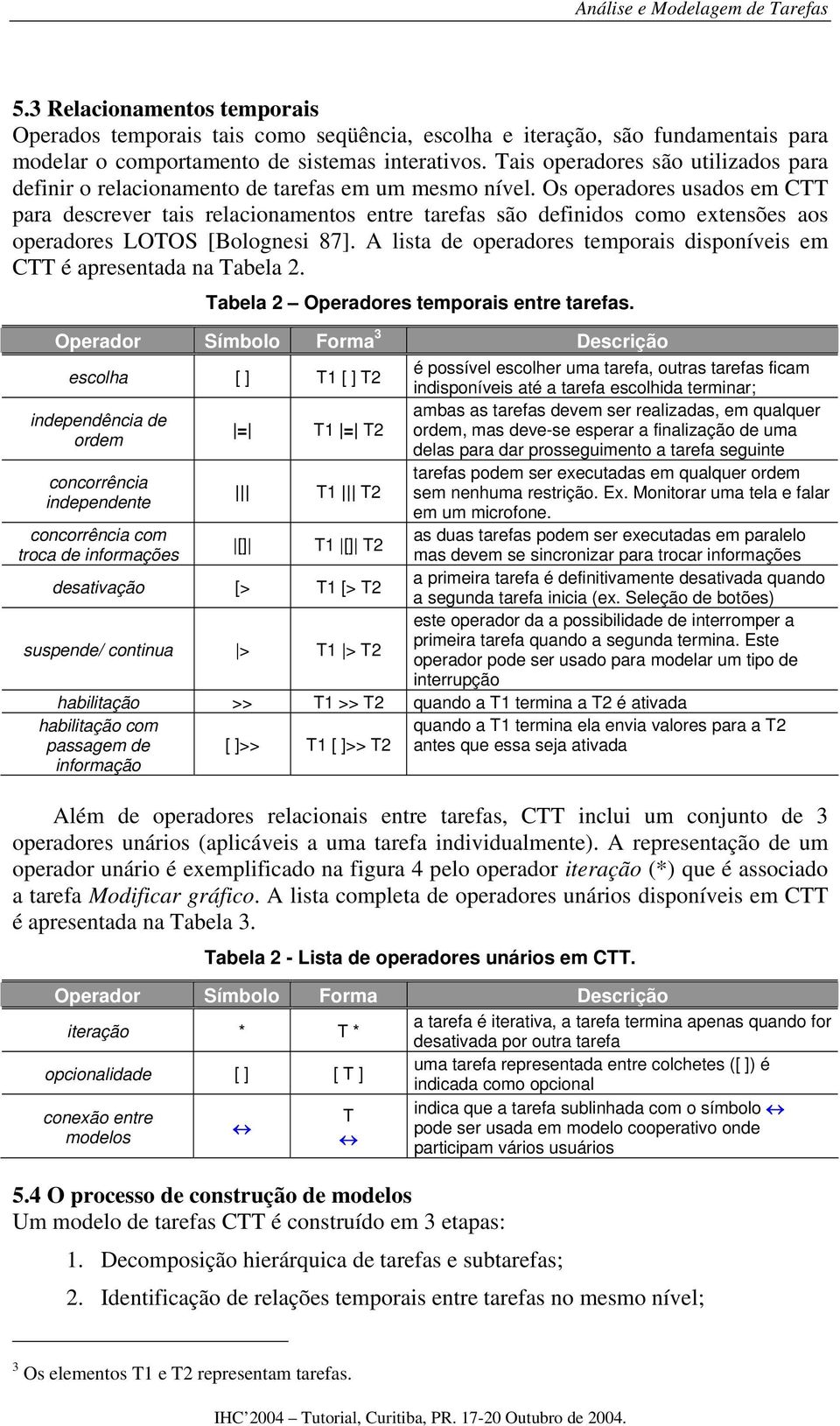Os operadores usados em CTT para descrever tais relacionamentos entre tarefas são definidos como extensões aos operadores LOTOS [Bolognesi 87].