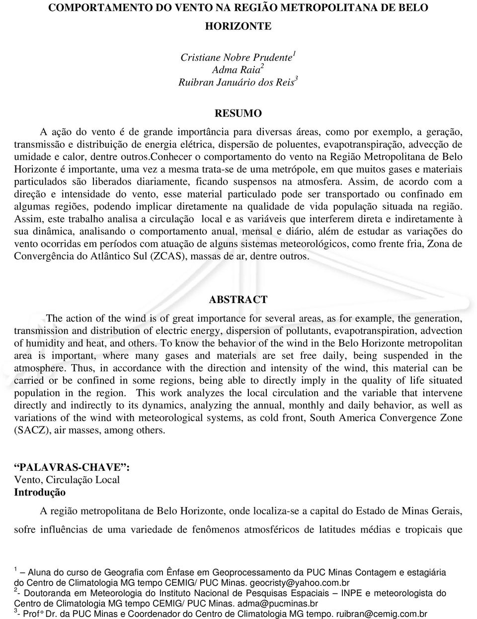 conhecer o comportamento do vento na Região Metropolitana de Belo Horizonte é importante, uma vez a mesma trata-se de uma metrópole, em que muitos gases e materiais particulados são liberados