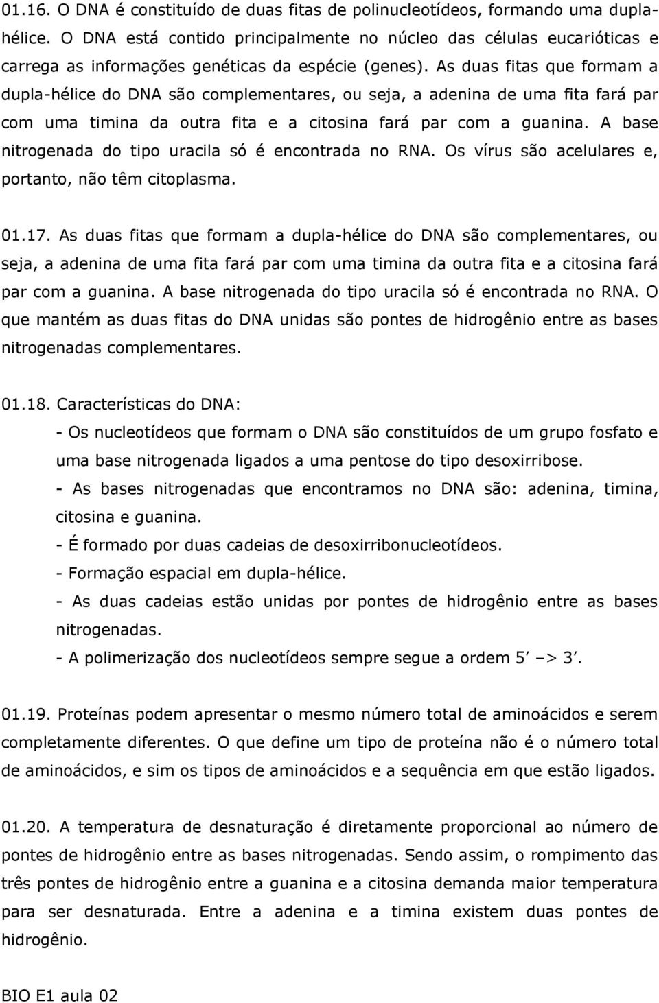 As duas fitas que formam a dupla-hélice do DNA são complementares, ou seja, a adenina de uma fita fará par com uma timina da outra fita e a citosina fará par com a guanina.