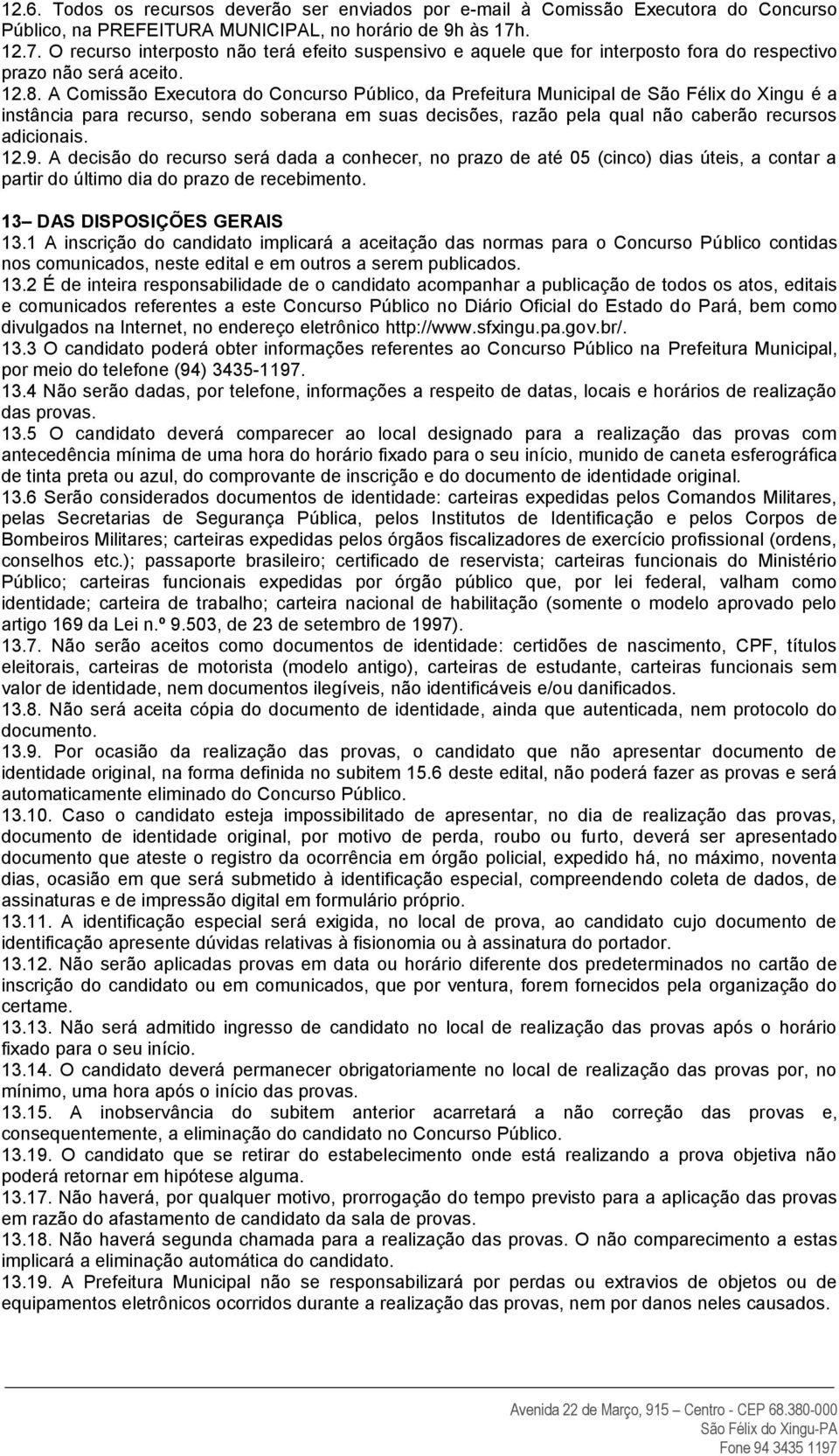 A Comissão Executora do Concurso Público, da Prefeitura Municipal de São Félix do Xingu é a instância para recurso, sendo soberana em suas decisões, razão pela qual não caberão recursos adicionais.