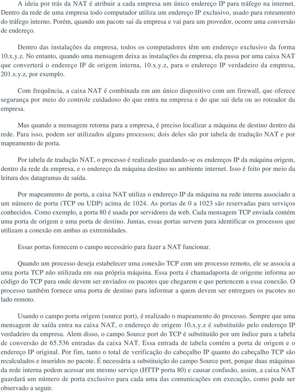 Porém, quando um pacote sai da empresa e vai para um provedor, ocorre uma conversão de endereço. Dentro das instalações da empresa, todos os computadores têm um endereço exclusivo da forma 10.x.y.z.