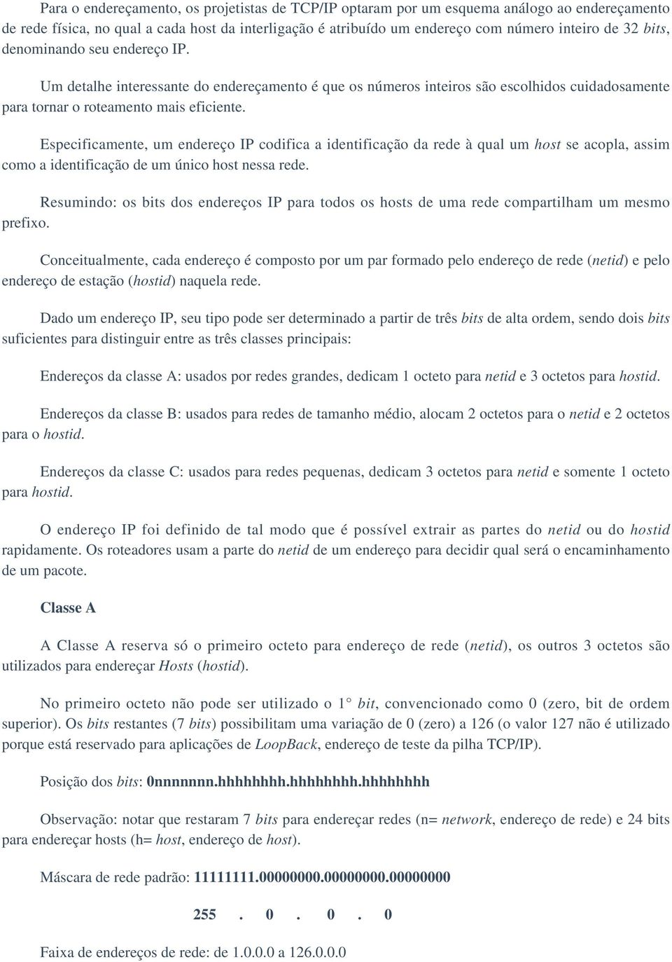 Especificamente, um endereço IP codifica a identificação da rede à qual um host se acopla, assim como a identificação de um único host nessa rede.