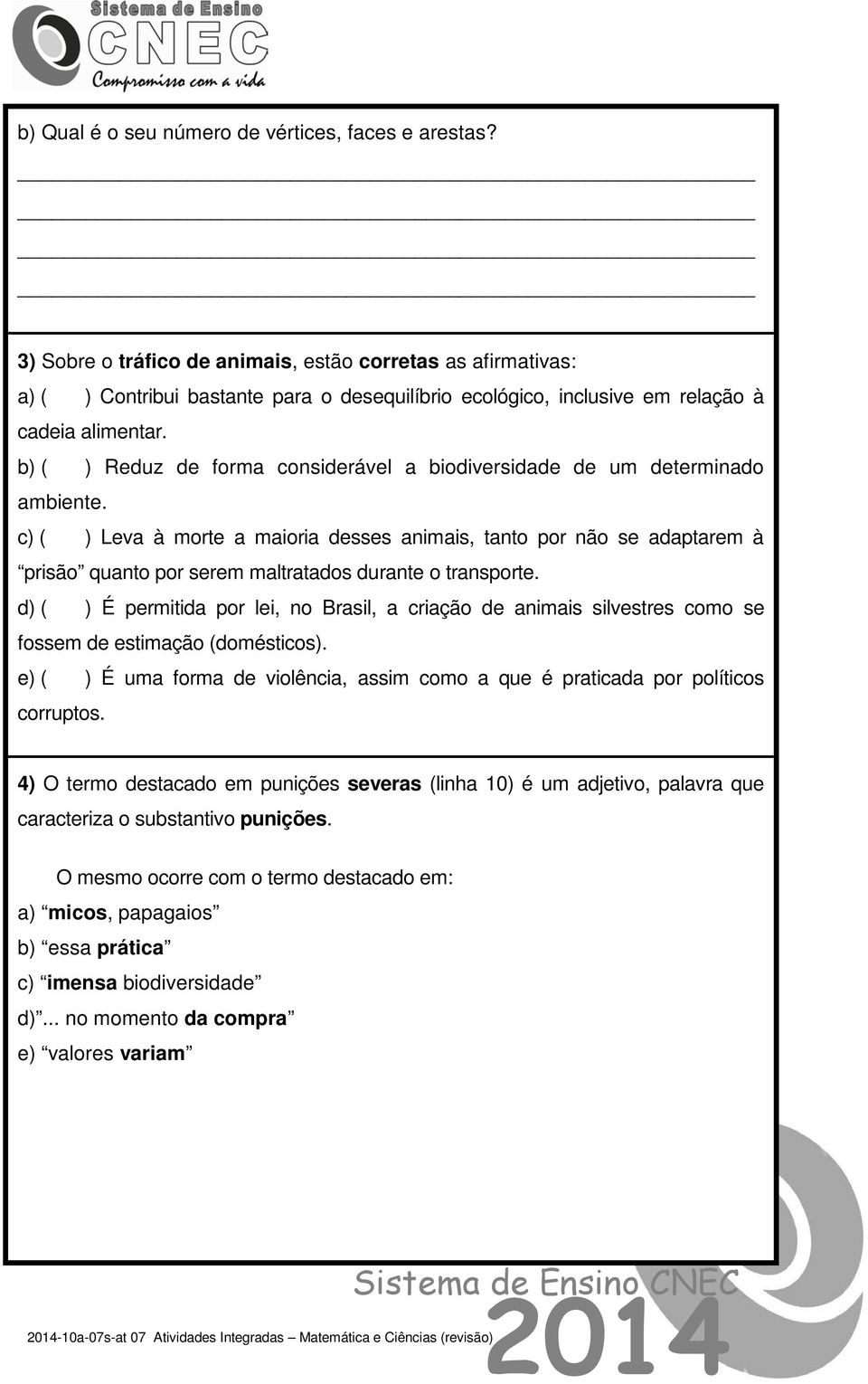 b) ( ) Reduz de forma considerável a biodiversidade de um determinado ambiente.