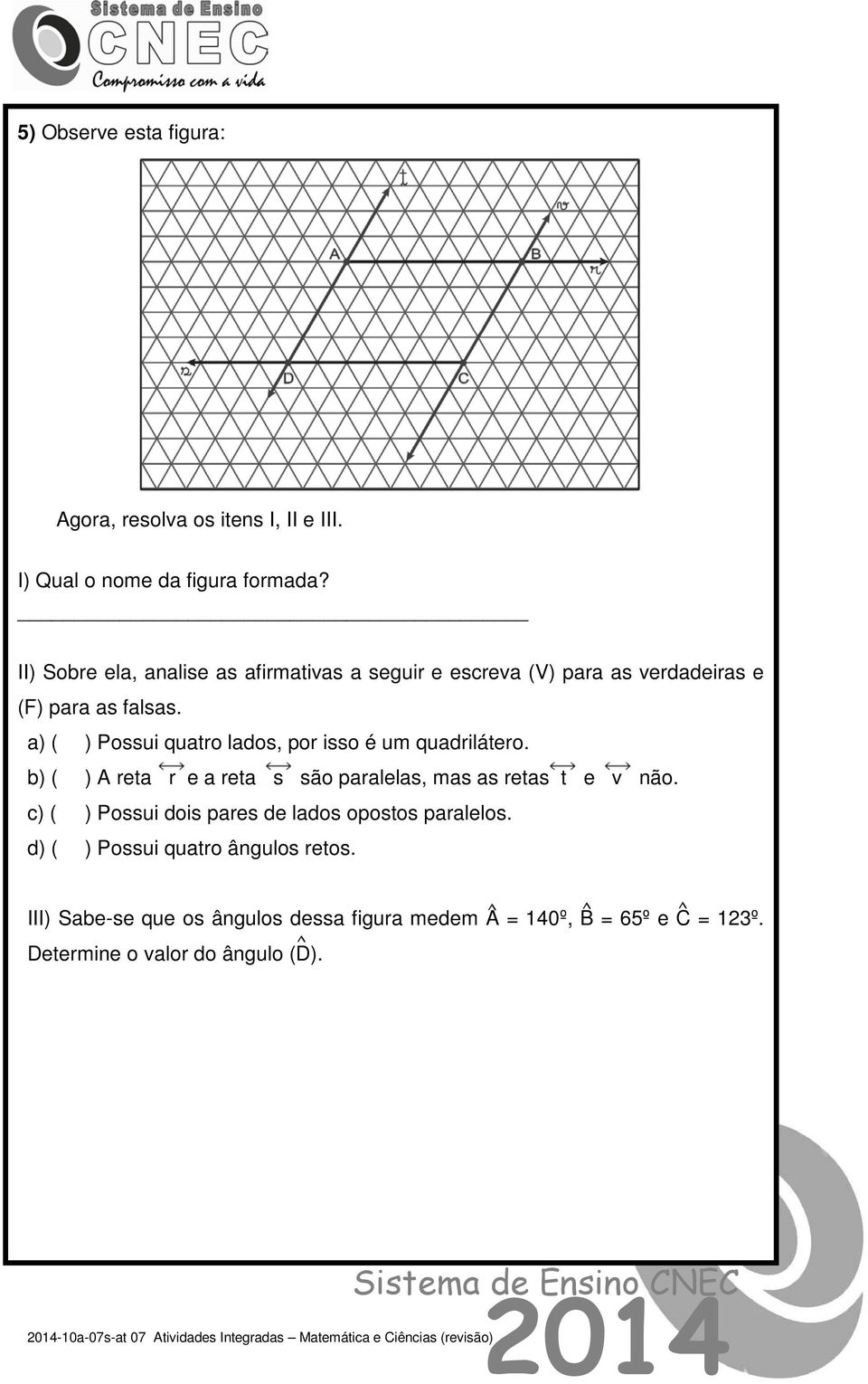 a) ( ) Possui quatro lados, por isso é um quadrilátero. b) ( ) A reta r e a reta s são paralelas, mas as retas t e v não.