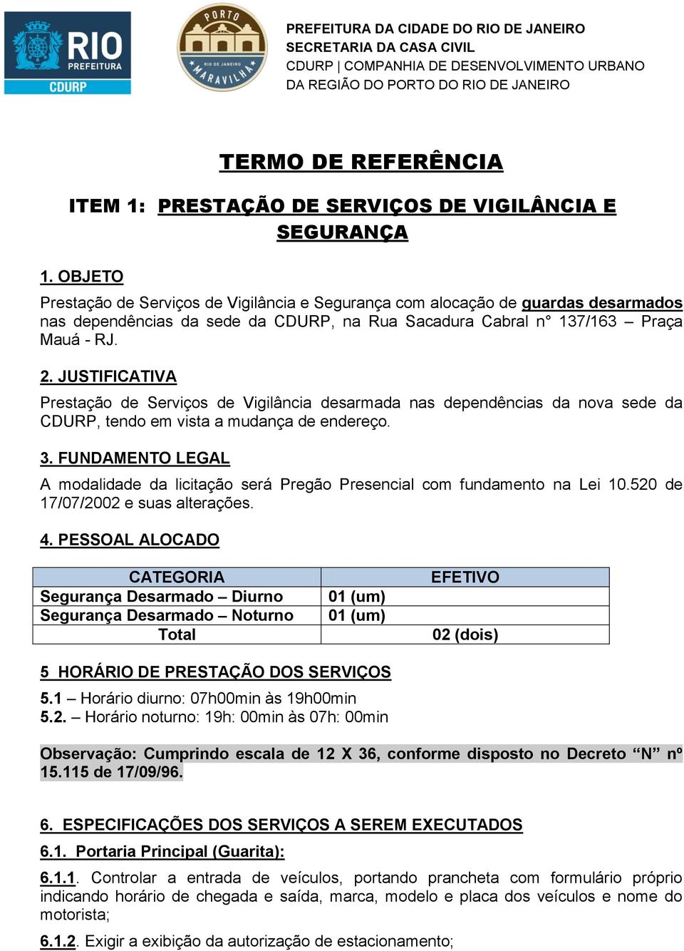 2. JUSTIFICATIVA Prestação de Serviços de Vigilância desarmada nas dependências da nova sede da CDURP, tendo em vista a mudança de endereço. 3.