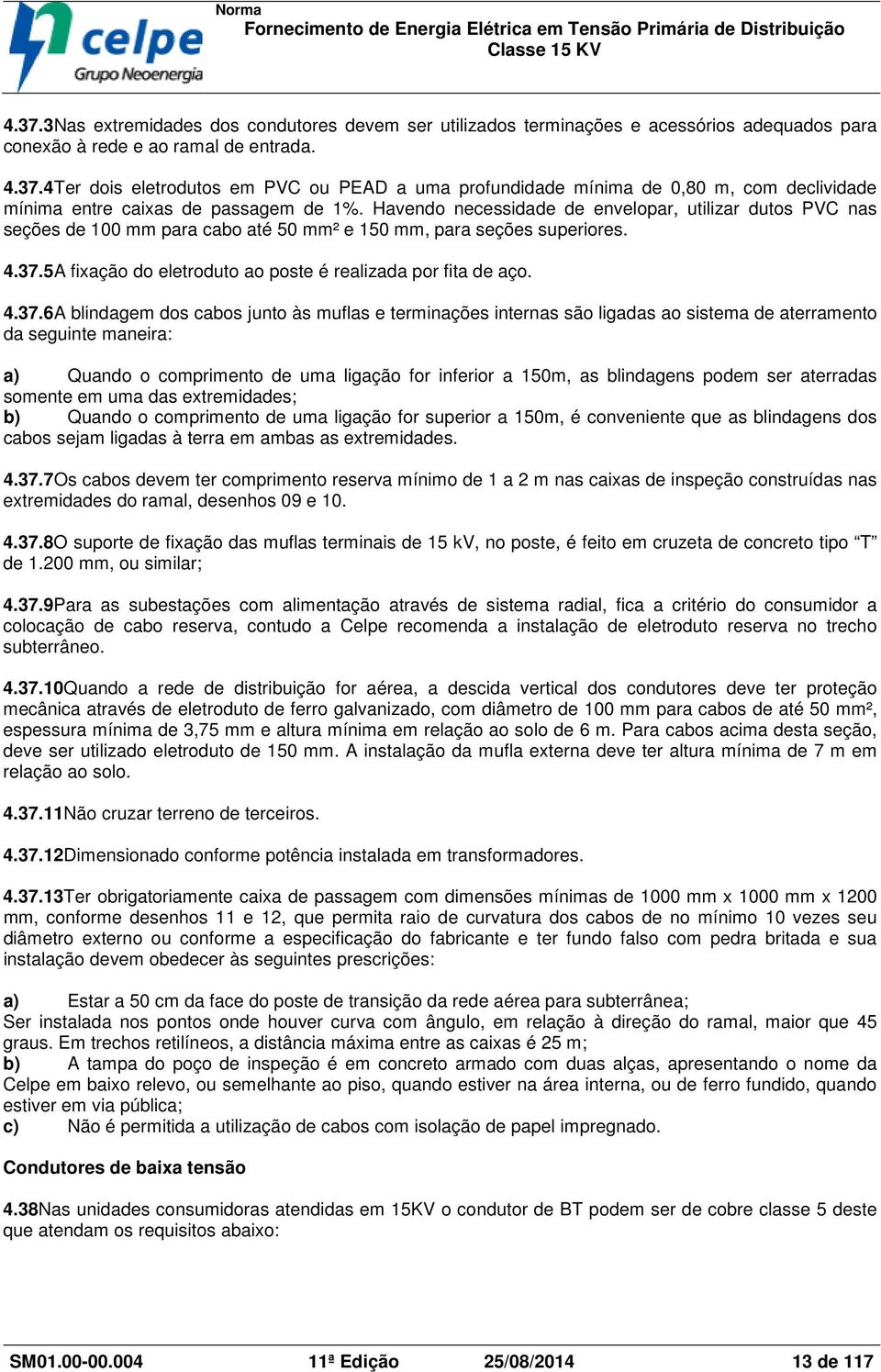 5A fixação do eletroduto ao poste é realizada por fita de aço. 4.37.