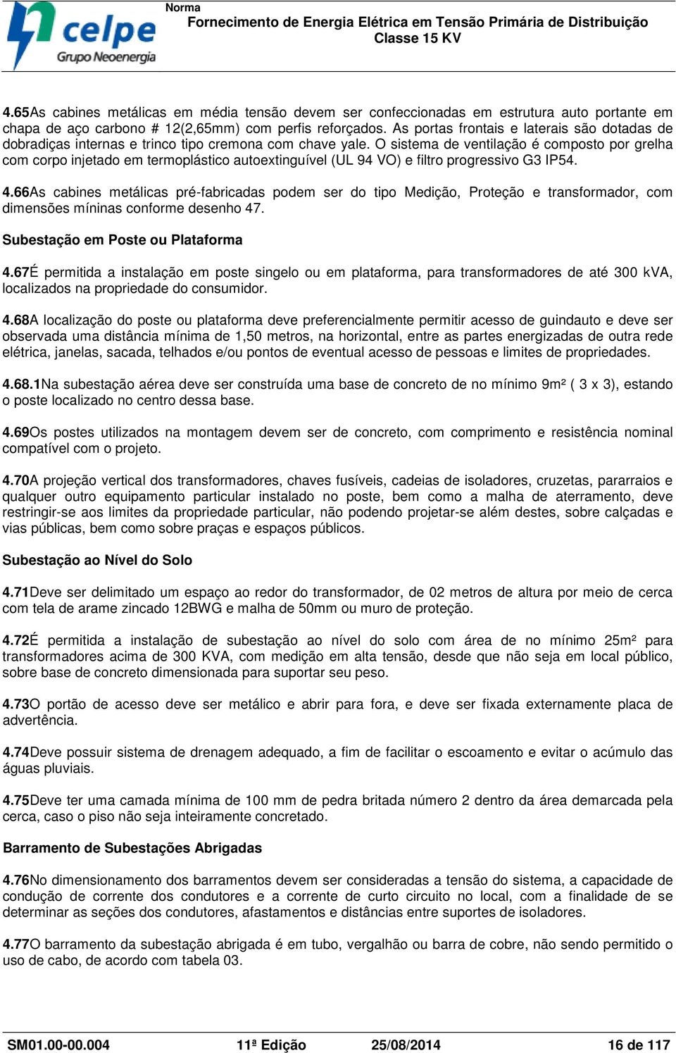 O sistema de ventilação é composto por grelha com corpo injetado em termoplástico autoextinguível (UL 94 VO) e filtro progressivo G3 IP54. 4.