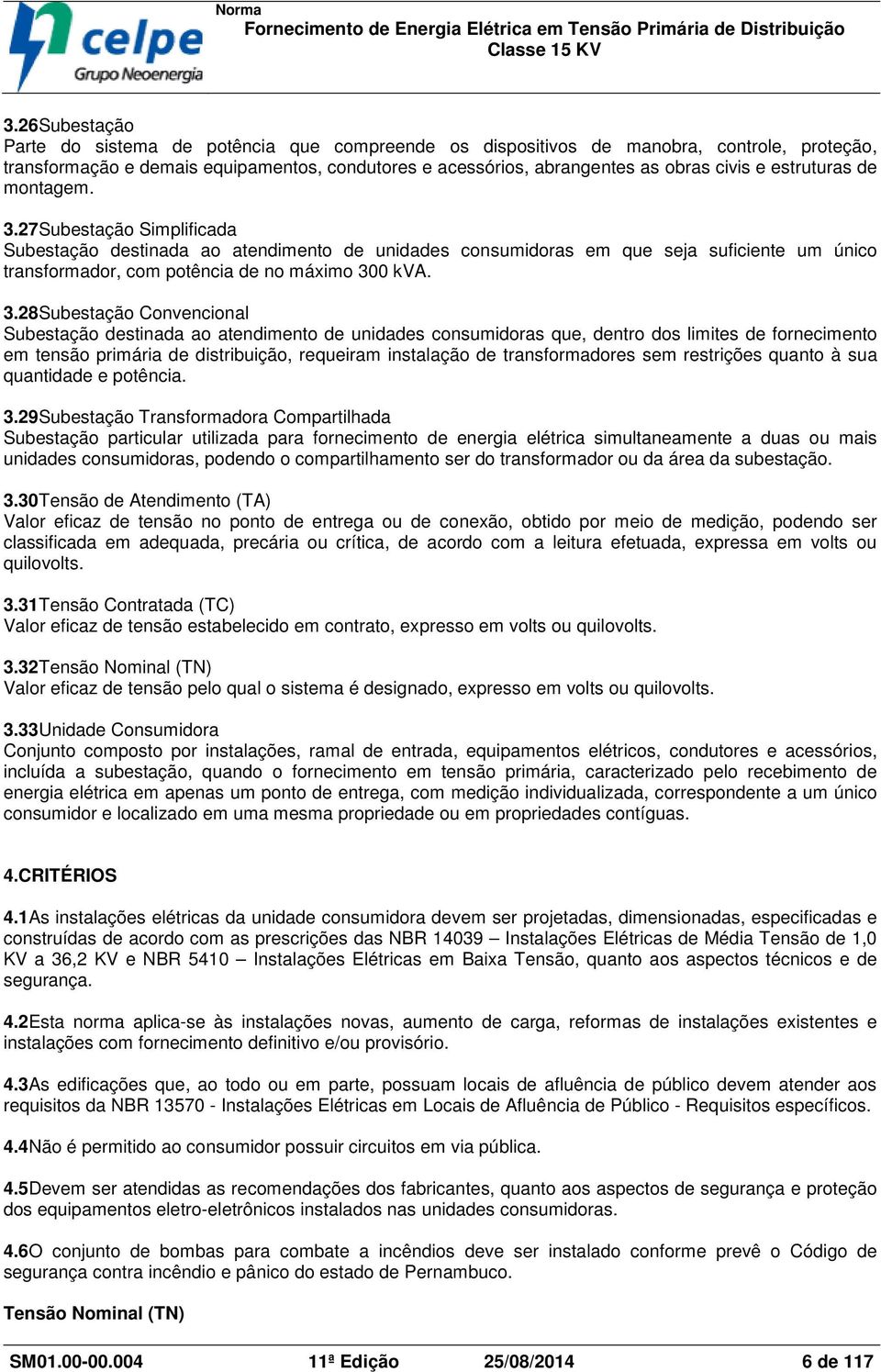 27Subestação Simplificada Subestação destinada ao atendimento de unidades consumidoras em que seja suficiente um único transformador, com potência de no máximo 30