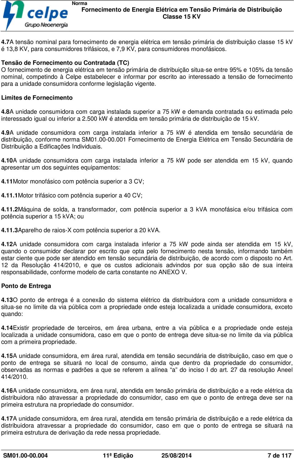 por escrito ao interessado a tensão de fornecimento para a unidade consumidora conforme legislação vigente. Limites de Fornecimento 4.