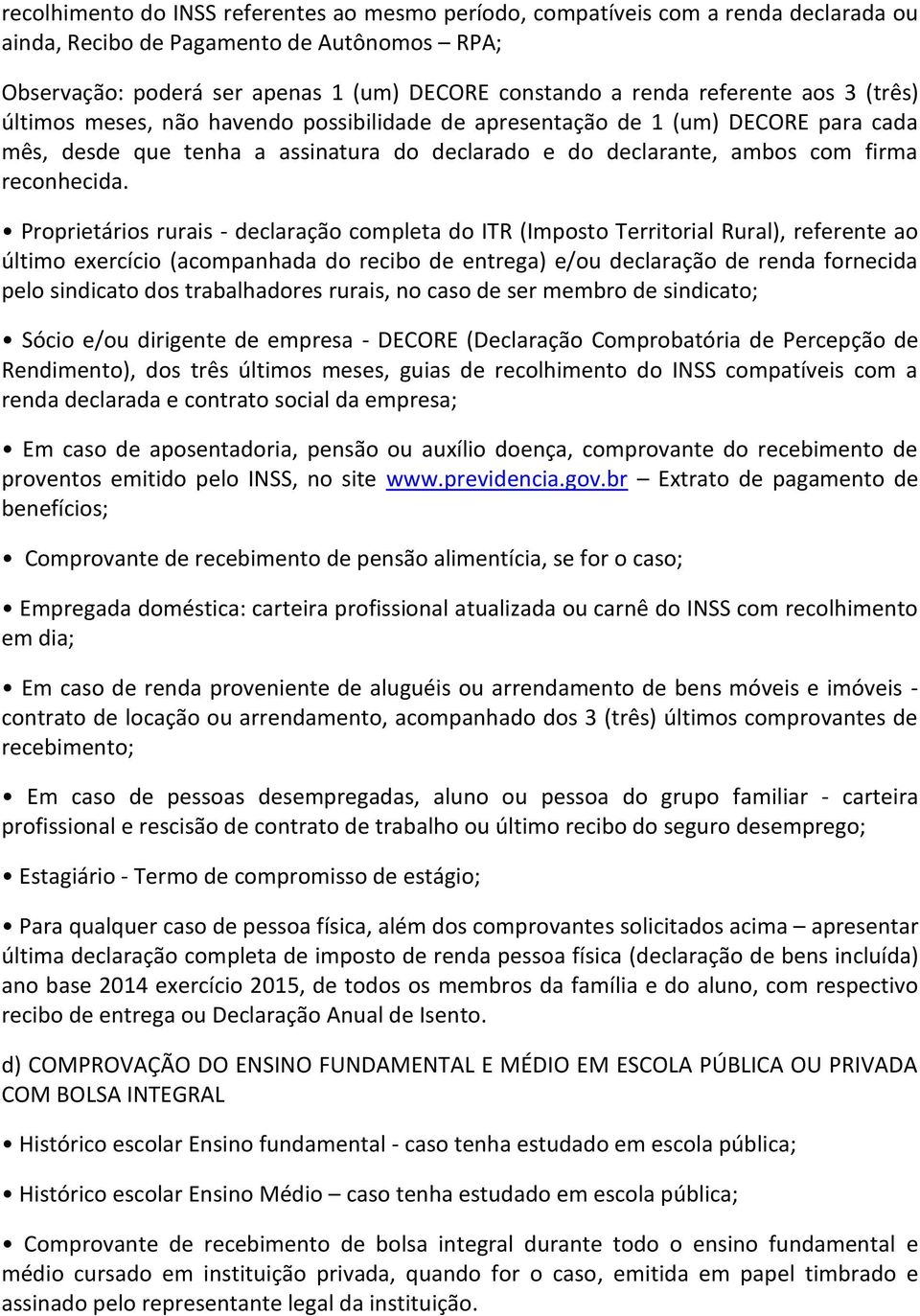 Proprietários rurais - declaração completa do ITR (Imposto Territorial Rural), referente ao último exercício (acompanhada do recibo de entrega) e/ou declaração de renda fornecida pelo sindicato dos