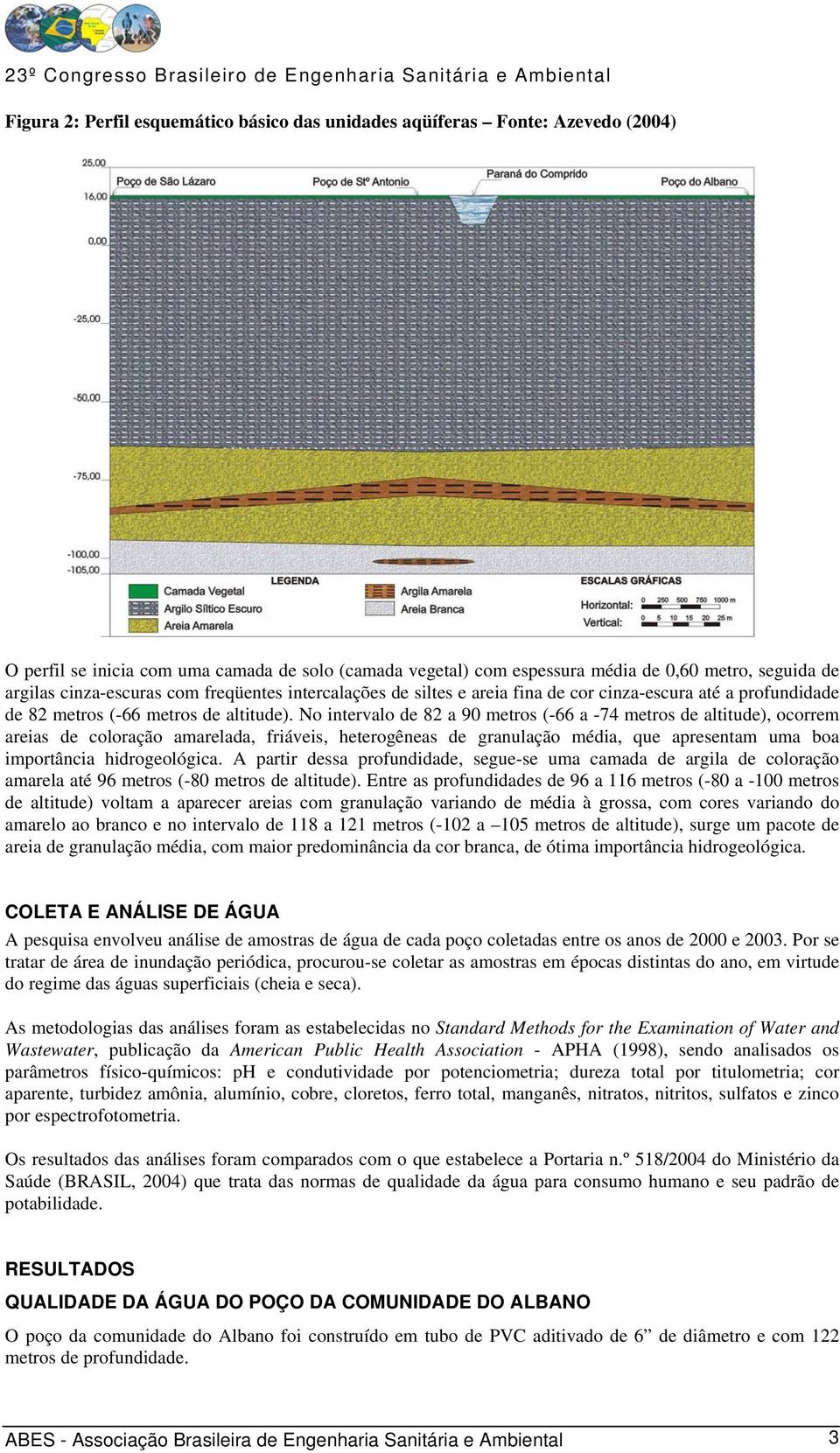 No intervalo de 82 a 90 metros (-66 a -74 metros de altitude), ocorrem areias de coloração amarelada, friáveis, heterogêneas de granulação média, que apresentam uma boa importância hidrogeológica.