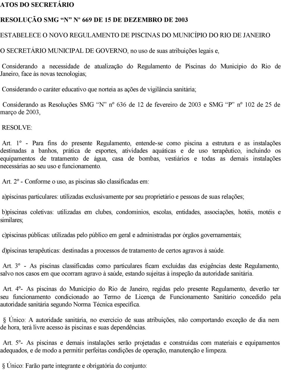 ações de vigilância sanitária; Considerando as Resoluções SMG N nº 636 de 12 de fevereiro de 2003 e SMG P nº 102 de 25 de março de 2003, RESOLVE: Art.