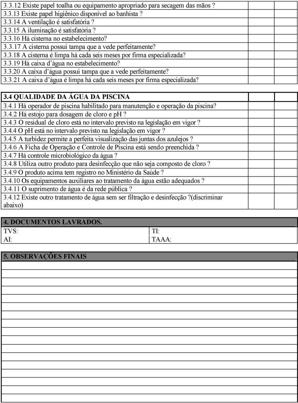 3.3.20 A caixa d água possui tampa que a vede perfeitamente? 3.3.21 A caixa d água é limpa há cada seis meses por firma especializada? 3.4 