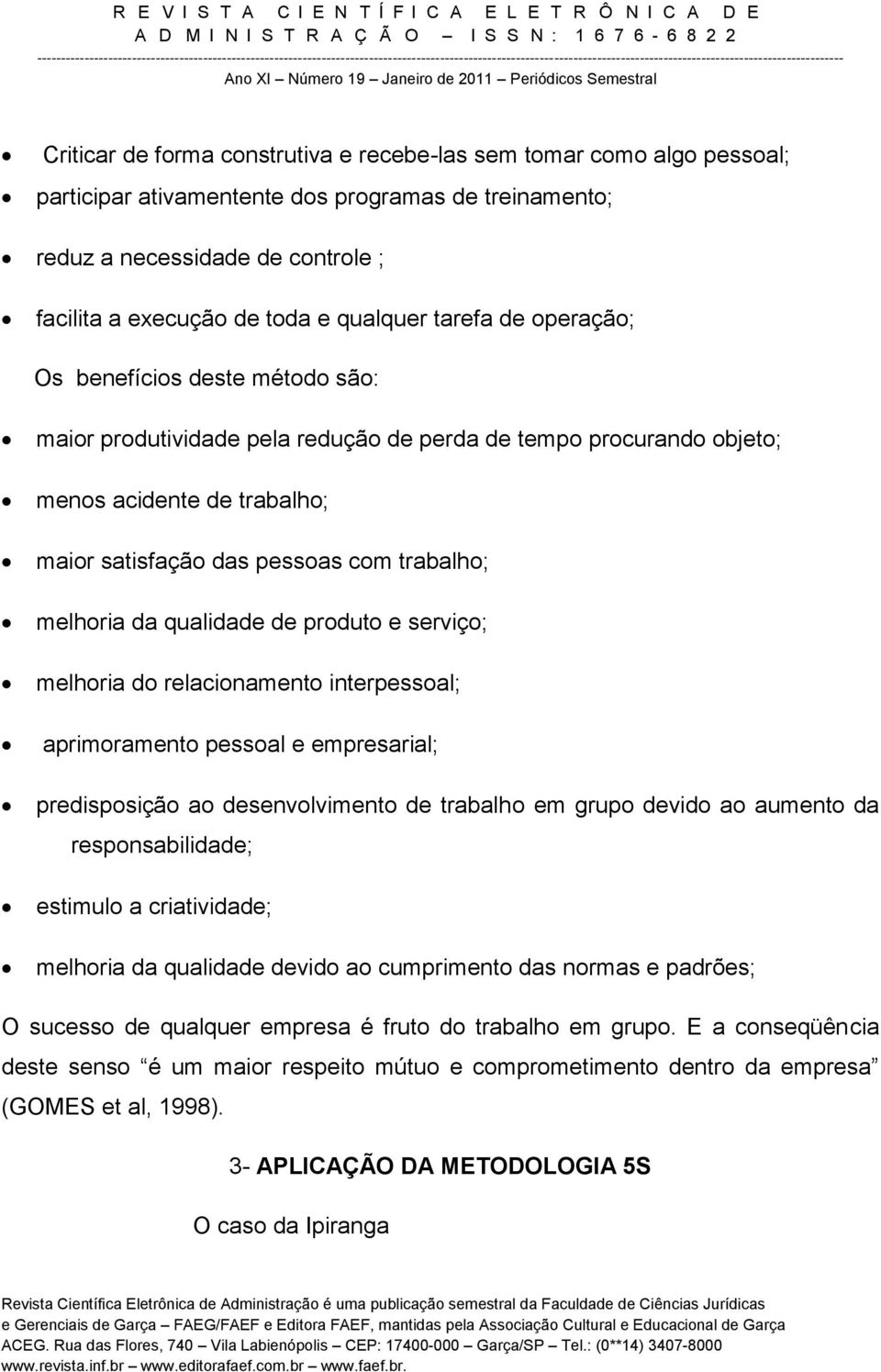 melhoria da qualidade de produto e serviço; melhoria do relacionamento interpessoal; aprimoramento pessoal e empresarial; predisposição ao desenvolvimento de trabalho em grupo devido ao aumento da