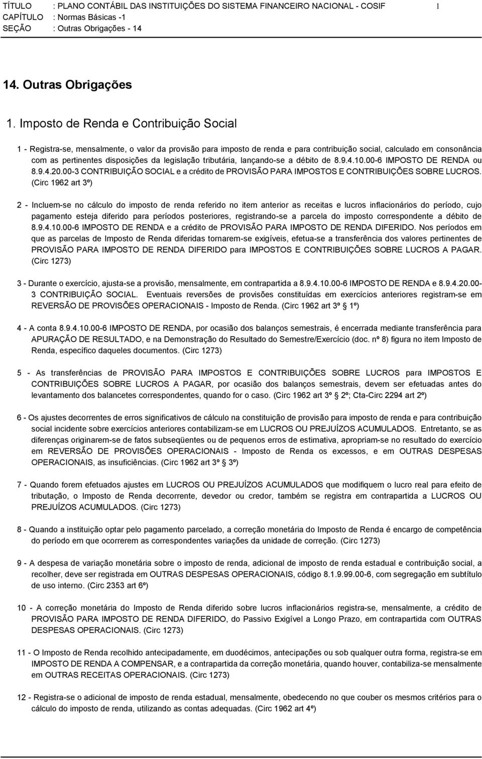 legislação tributária, lançando-se a débito de 8.9.4.10.00-6 IMPOSTO DE RENDA ou 8.9.4.20.00-3 CONTRIBUIÇÃO SOCIAL e a crédito de PROVISÃO PARA IMPOSTOS E CONTRIBUIÇÕES SOBRE LUCROS.