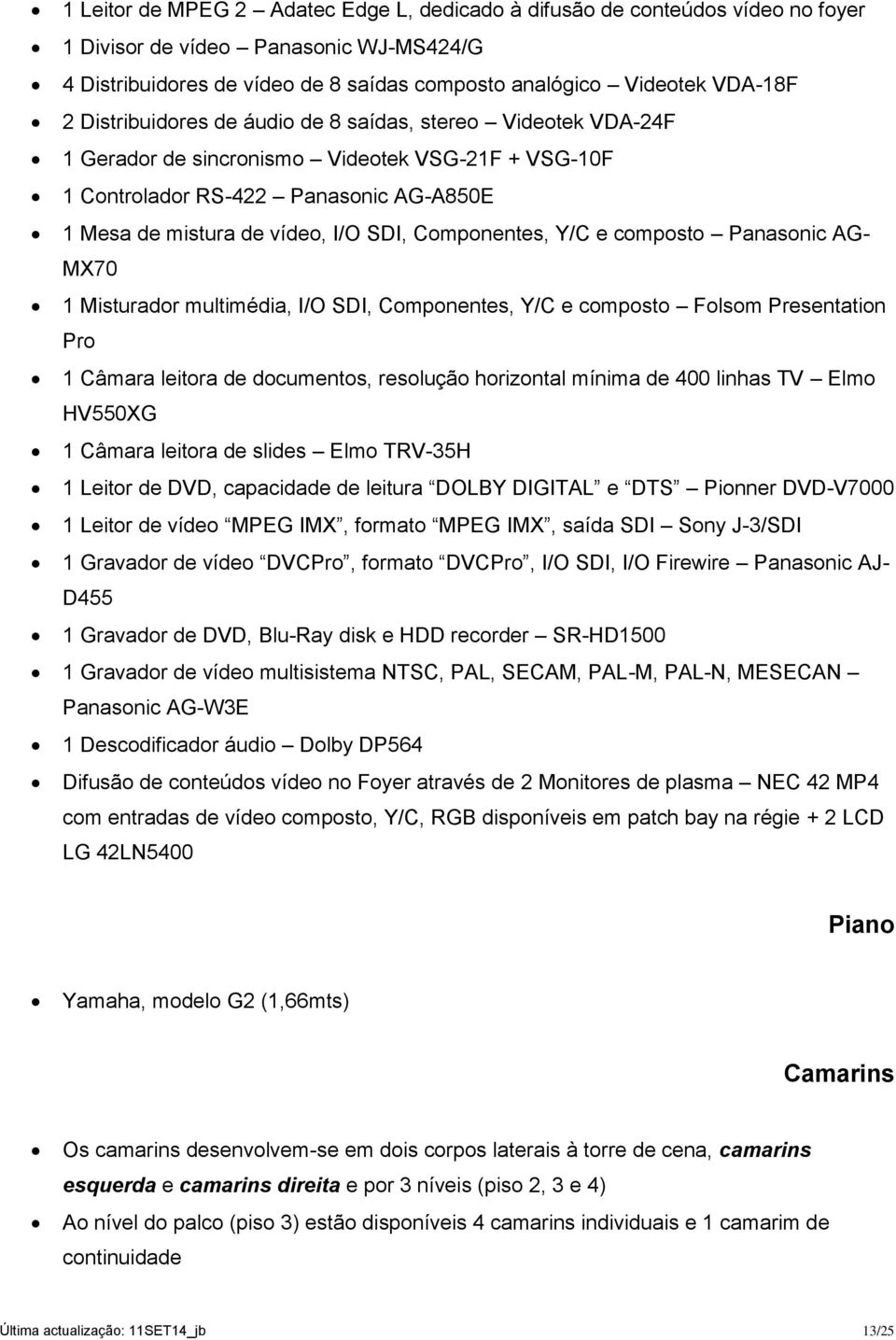 Componentes, Y/C e composto Panasonic AG- MX70 1 Misturador multimédia, I/O SDI, Componentes, Y/C e composto Folsom Presentation Pro 1 Câmara leitora de documentos, resolução horizontal mínima de 400