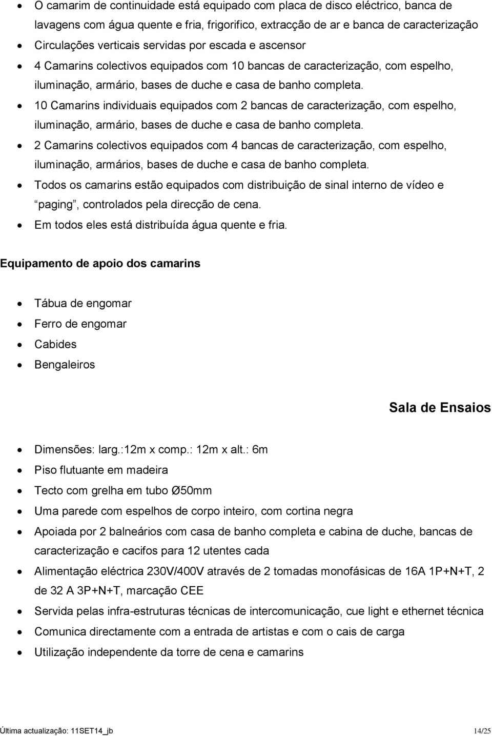 10 Camarins individuais equipados com 2 bancas de caracterização, com espelho, iluminação, armário, bases de duche e casa de banho completa.