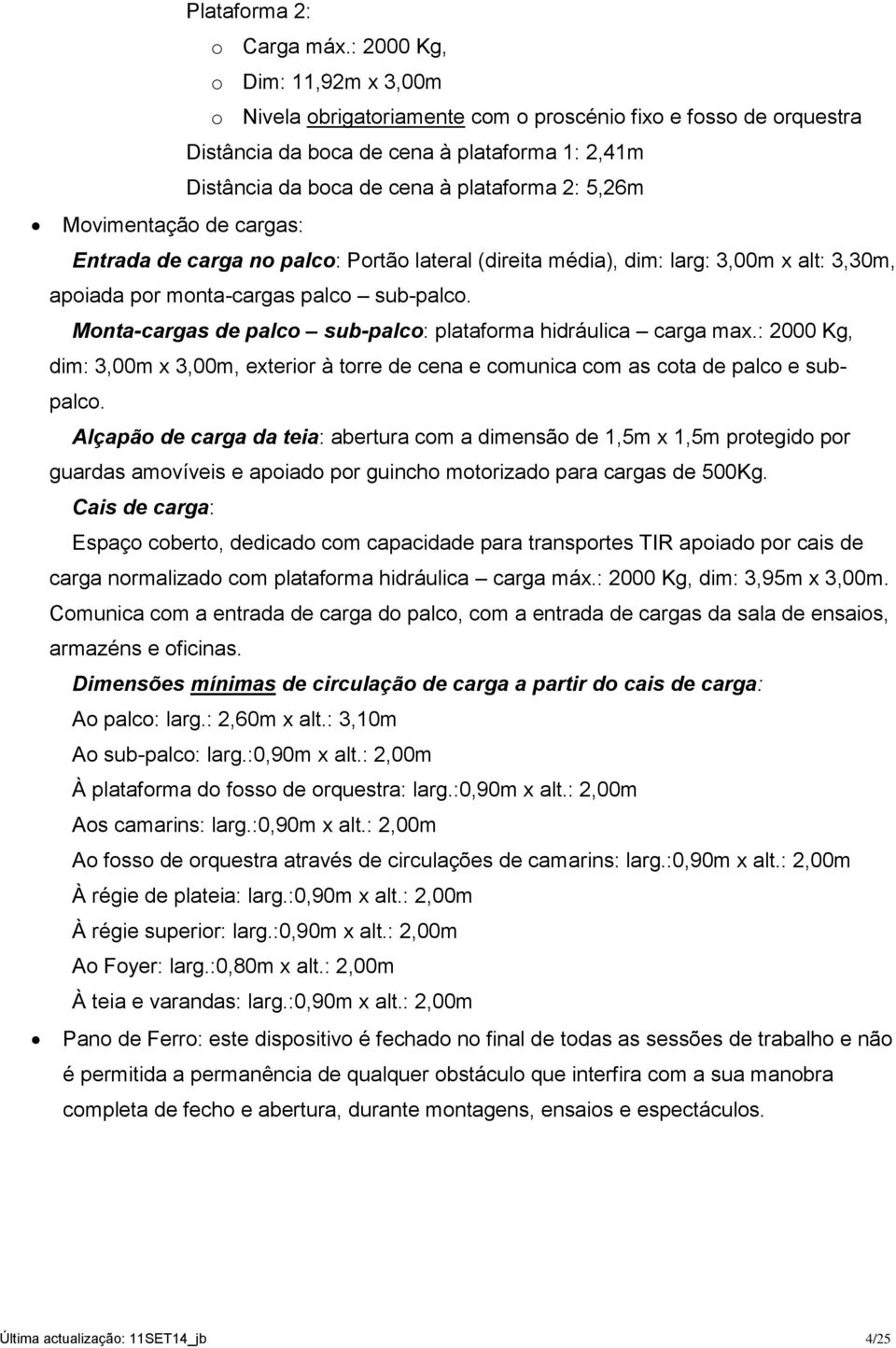 Movimentação de cargas: Entrada de carga no palco: Portão lateral (direita média), dim: larg: 3,00m x alt: 3,30m, apoiada por monta-cargas palco sub-palco.