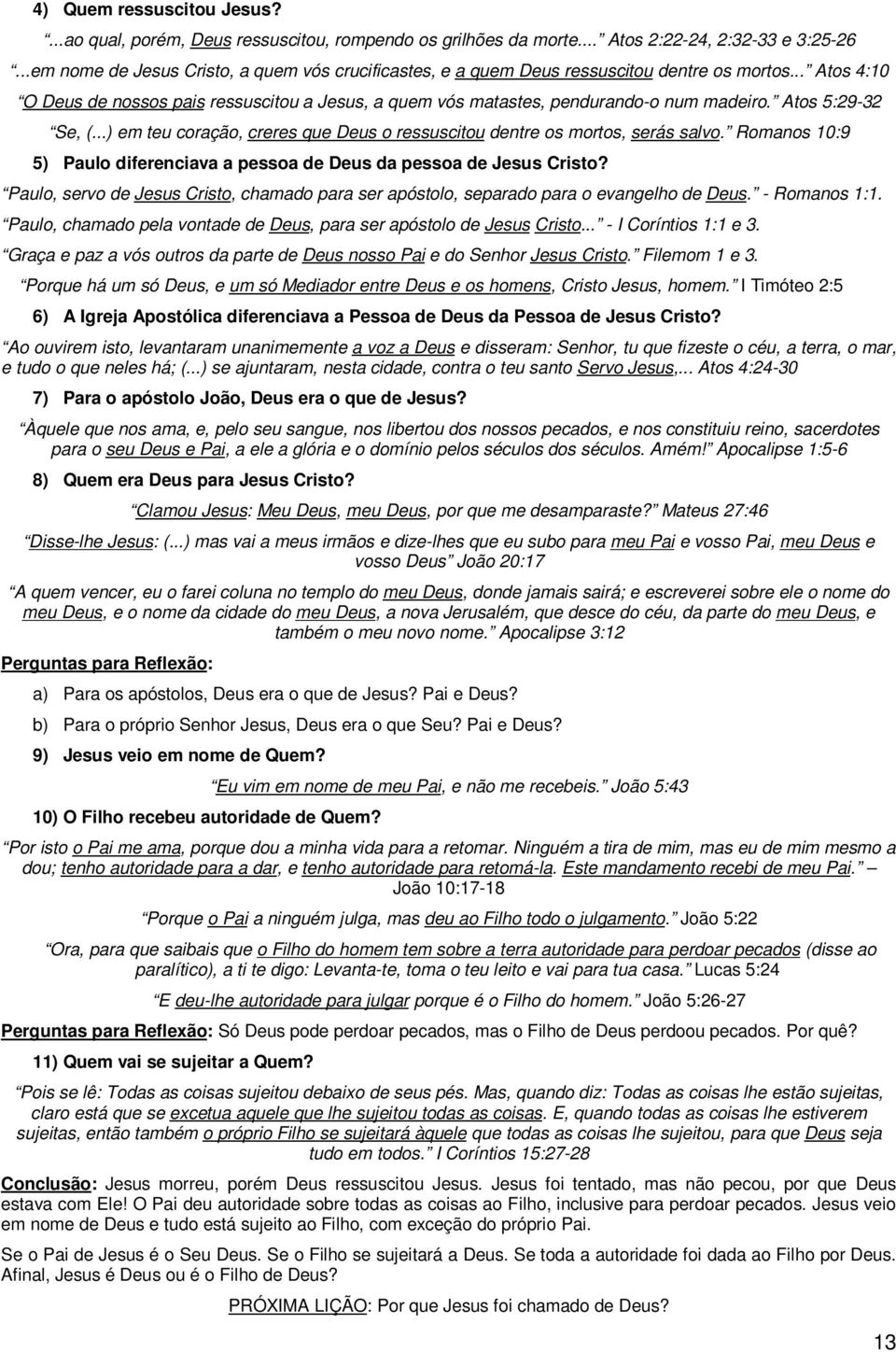 Atos 5:29-32 Se, (...) em teu coração, creres que Deus o ressuscitou dentre os mortos, serás salvo. Romanos 10:9 5) Paulo diferenciava a pessoa de Deus da pessoa de Jesus Cristo?