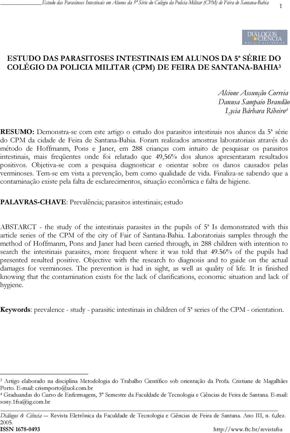 Foram realizados amostras laboratoriais através do método de Hoffmanm, Pons e Janer, em 288 crianças com intuito de pesquisar os parasitos intestinais, mais freqüentes onde foi relatado que 49,56%