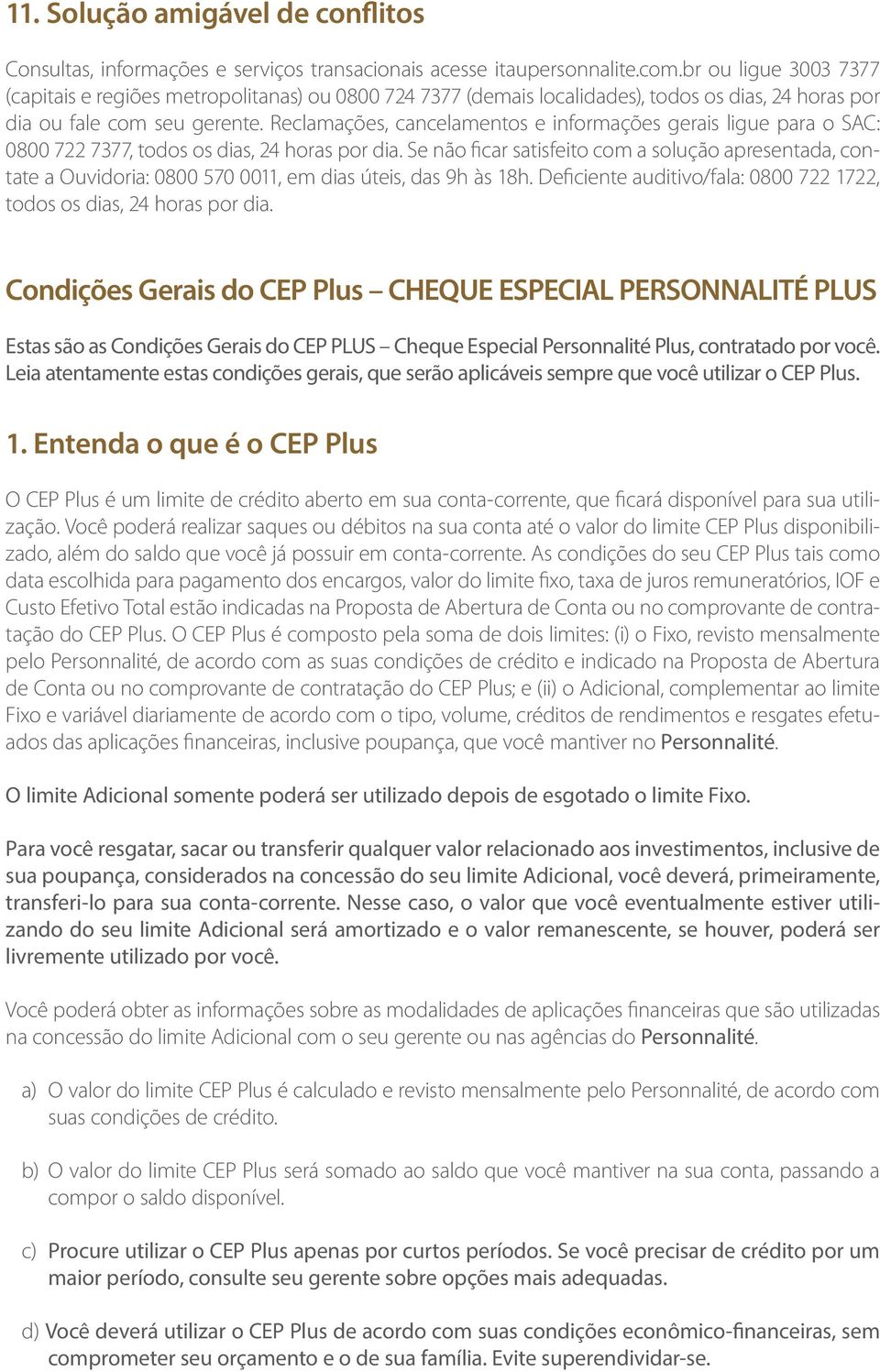 Reclamações, cancelamentos e informações gerais ligue para o SAC: 0800 722 7377, todos os dias, 24 horas por dia.