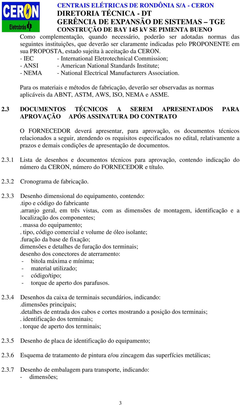 Para os materiais e métodos de fabricação, deverão ser observadas as normas aplicáveis da ABNT, ASTM, AWS, ISO, NEMA e ASME. 2.