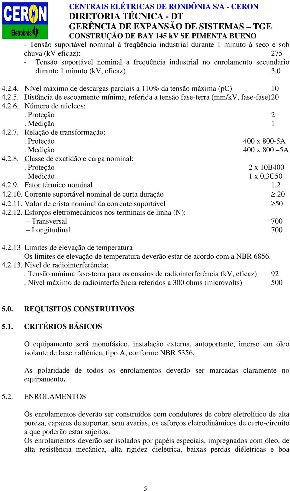 Número de núcleos:. Proteção 2. Medição 1 4.2.7. Relação de transformação:. Proteção 400 x 800-5A. Medição 400 x 800 5A 4.2.8. Classe de exatidão e carga nominal:. Proteção 2 x 10B400.