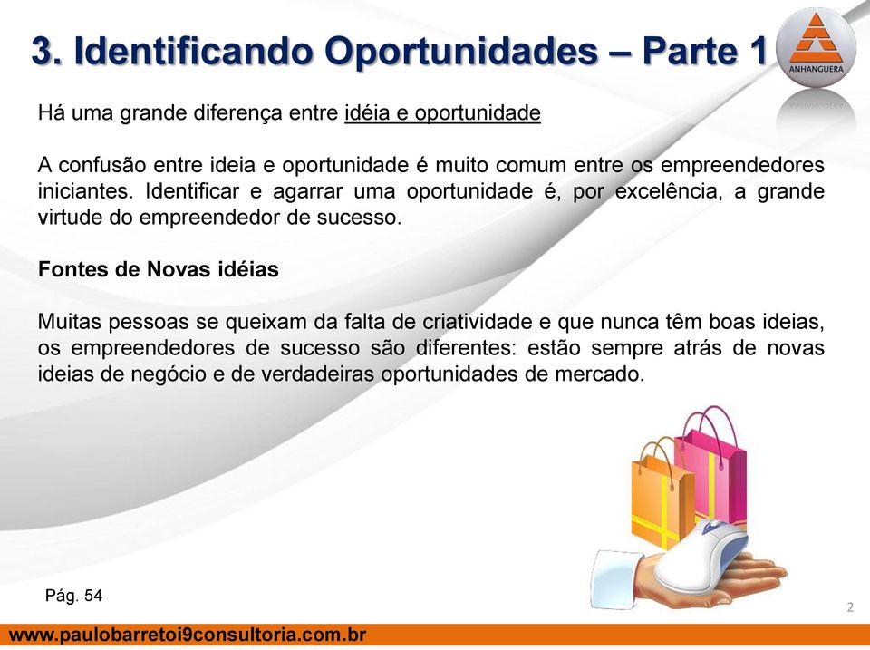 Identificar e agarrar uma oportunidade é, por excelência, a grande virtude do empreendedor de sucesso.