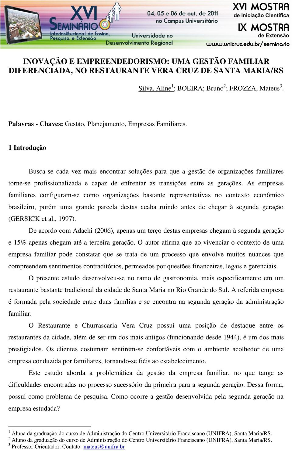 1 Introdução Busca-se cada vez mais encontrar soluções para que a gestão de organizações familiares torne-se profissionalizada e capaz de enfrentar as transições entre as gerações.