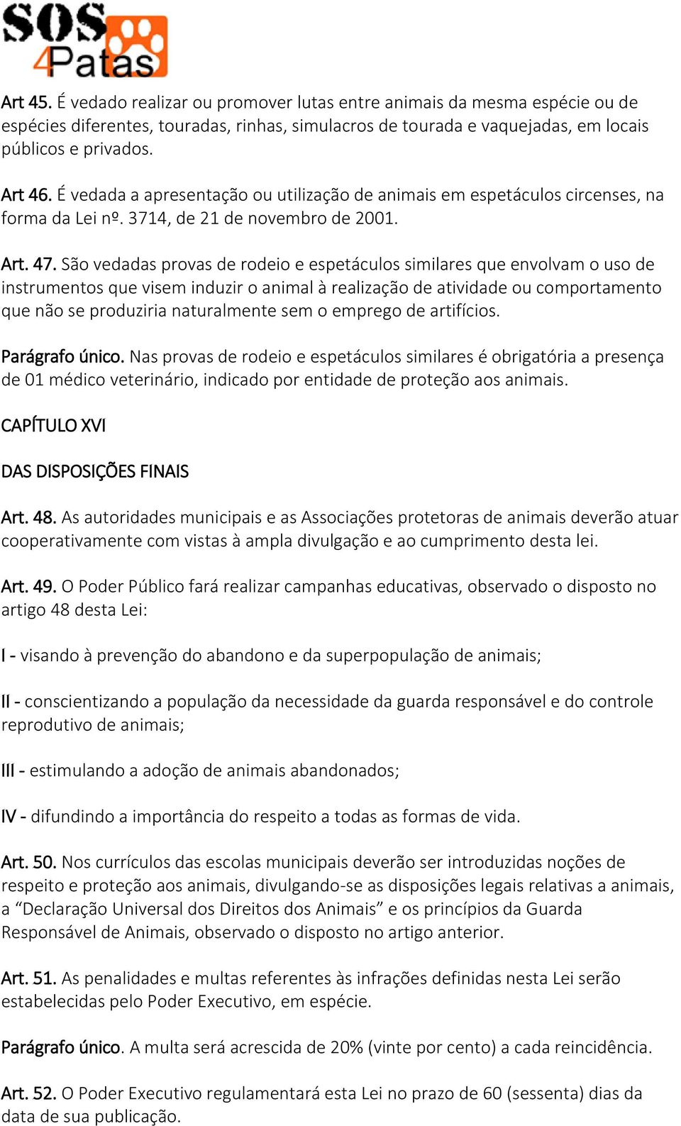 São vedadas provas de rodeio e espetáculos similares que envolvam o uso de instrumentos que visem induzir o animal à realização de atividade ou comportamento que não se produziria naturalmente sem o