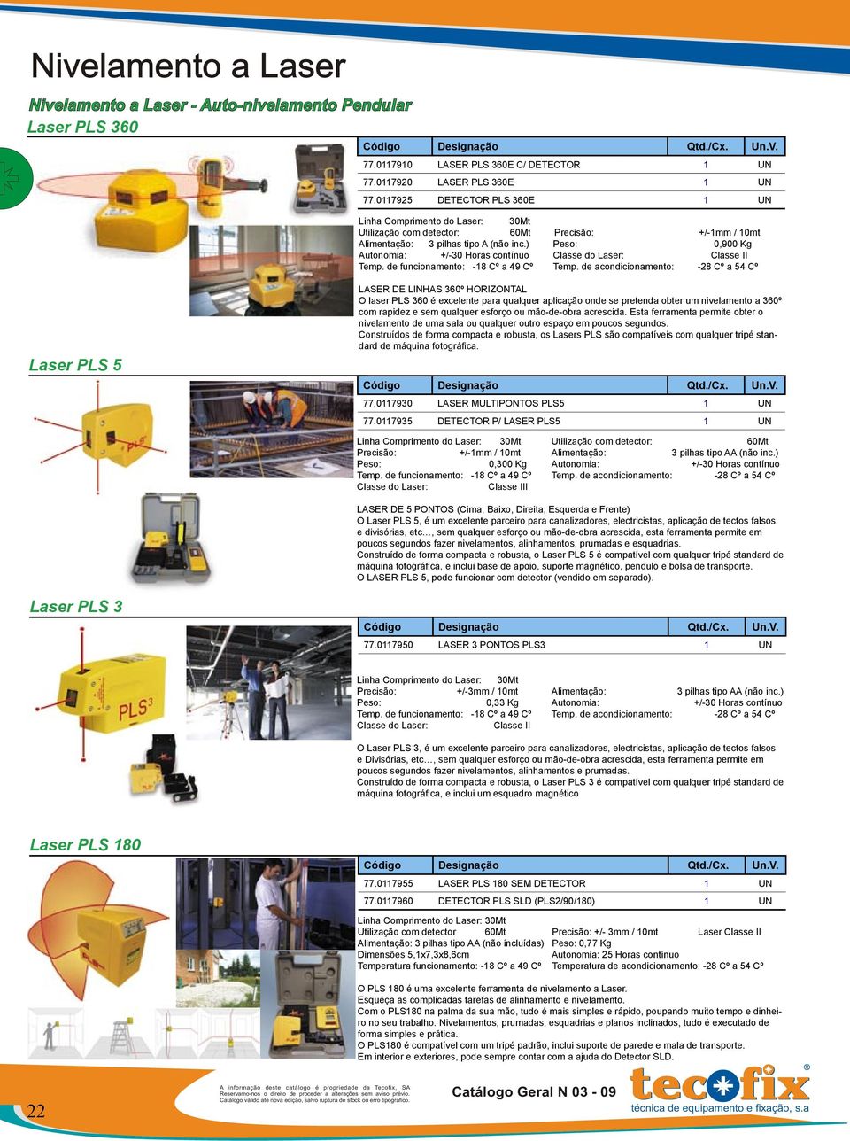 ) Peso: 0,900 Kg Autonomia: +/-30 Horas contínuo Classe do Laser: Classe II Temp. de funcionamento: -18 Cº a 49 Cº Temp.