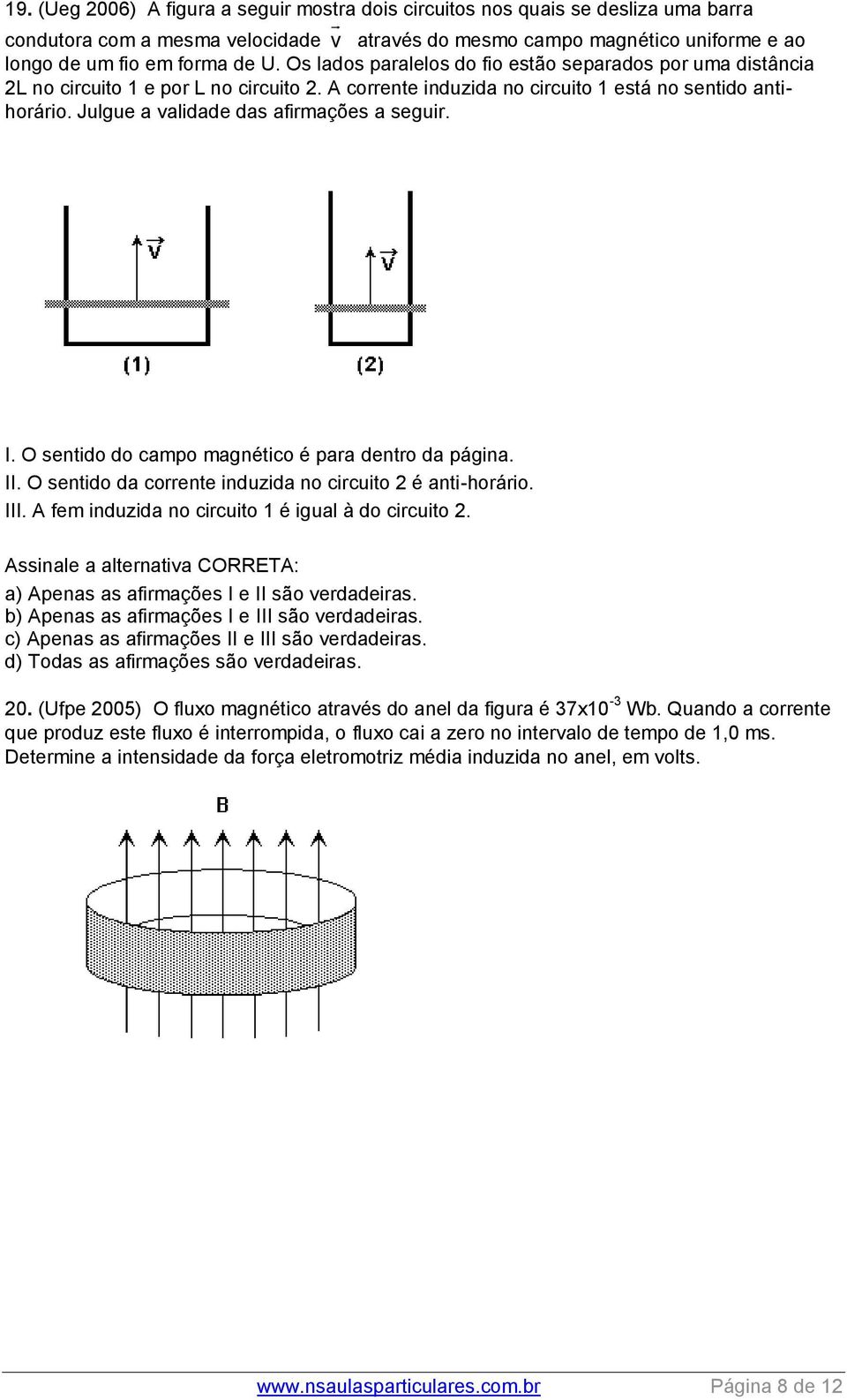 Julgue a validade das afirmações a seguir. I. O sentido do campo magnético é para dentro da página. II. O sentido da corrente induzida no circuito 2 é anti-horário. III.