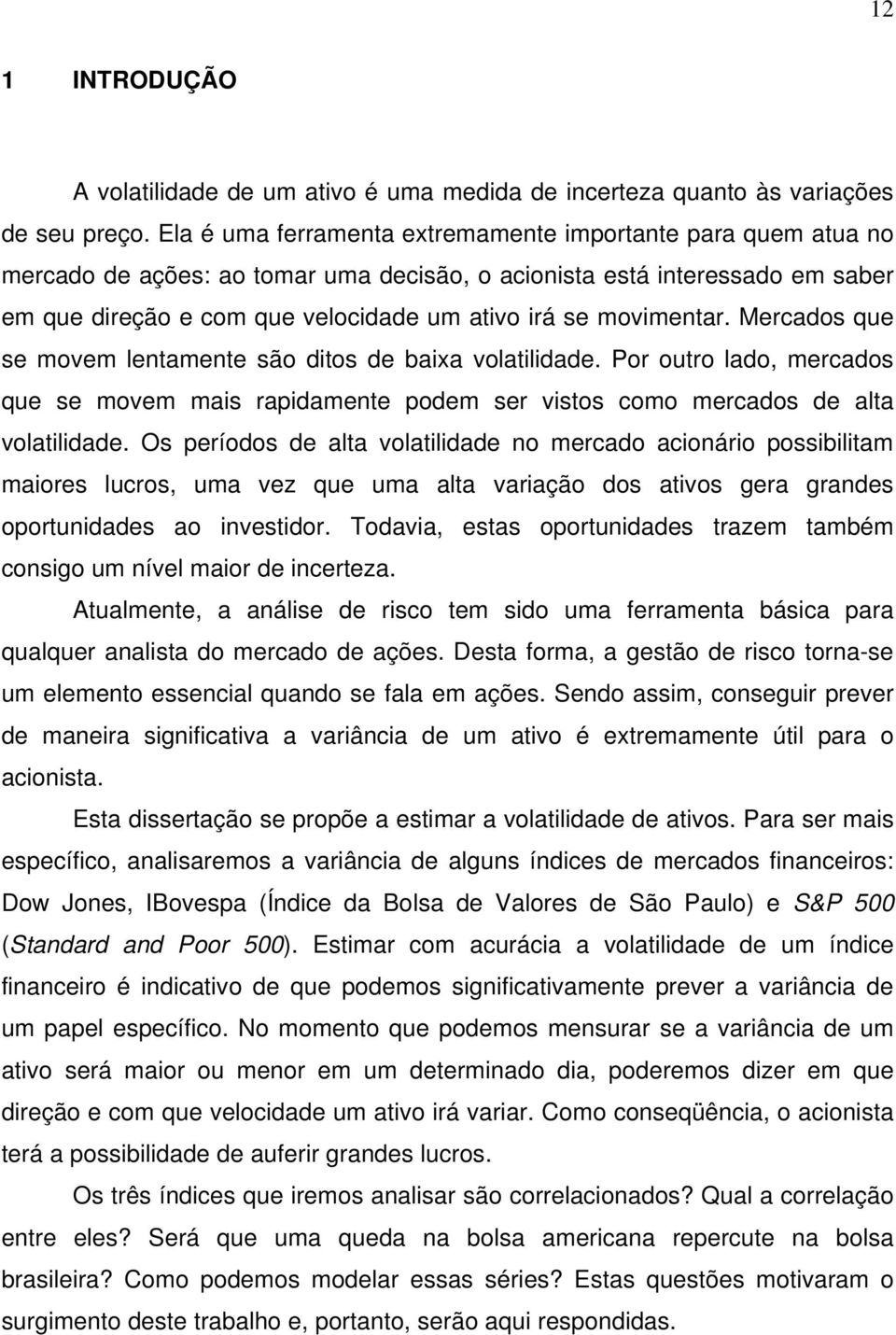 Mercados que se movem lenamene são dios de baixa volailidade. Por ouro lado, mercados que se movem mais rapidamene podem ser visos como mercados de ala volailidade.