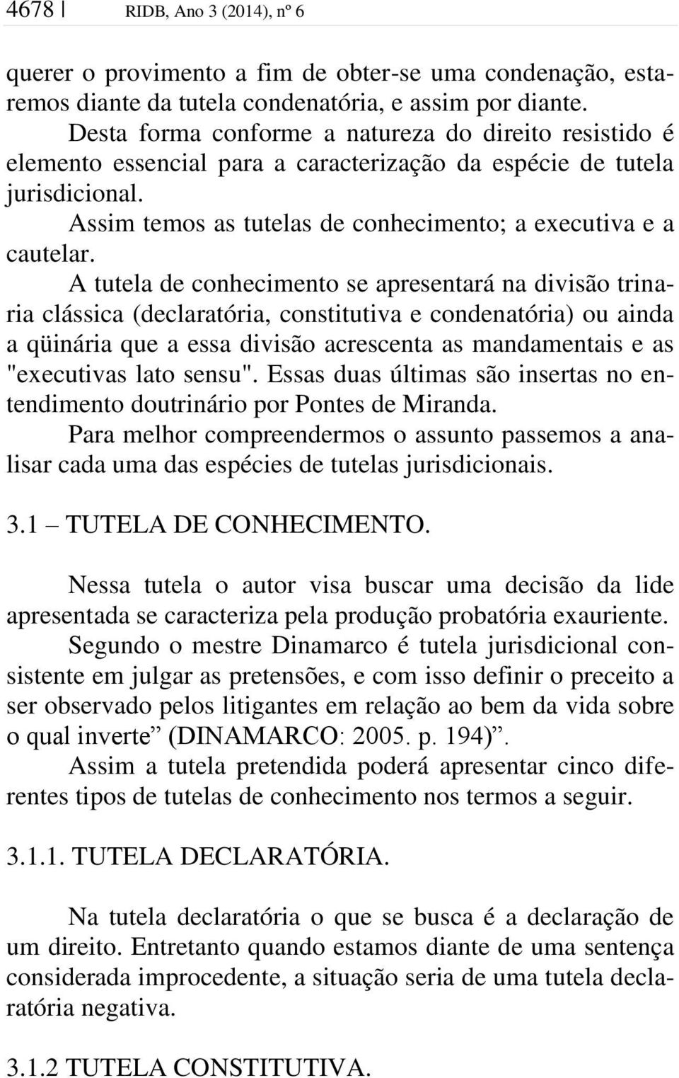 A tutela de conhecimento se apresentará na divisão trinaria clássica (declaratória, constitutiva e condenatória) ou ainda a qüinária que a essa divisão acrescenta as mandamentais e as "executivas