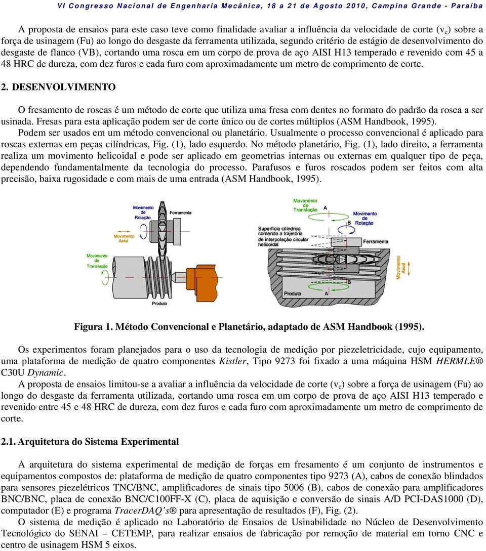 com aproximadamente um metro de comprimento de corte. 2. DESENVOLVIMENTO O fresamento de roscas é um método de corte que utiliza uma fresa com dentes no formato do padrão da rosca a ser usinada.