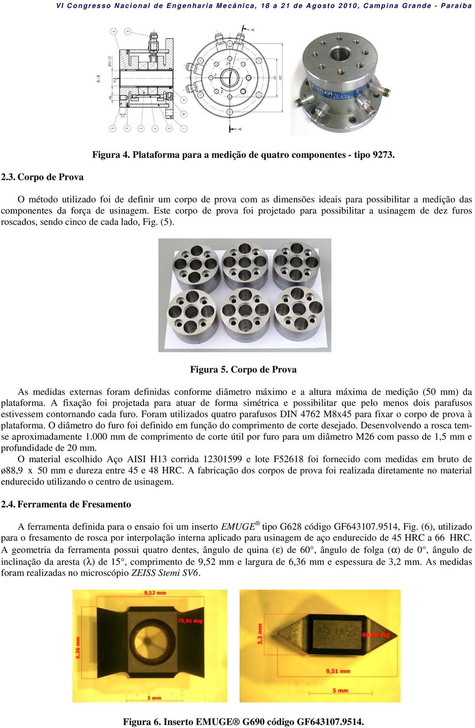 Este corpo de prova foi projetado para possibilitar a usinagem de dez furos roscados, sendo cinco de cada lado, Fig. (5). Figura 5.