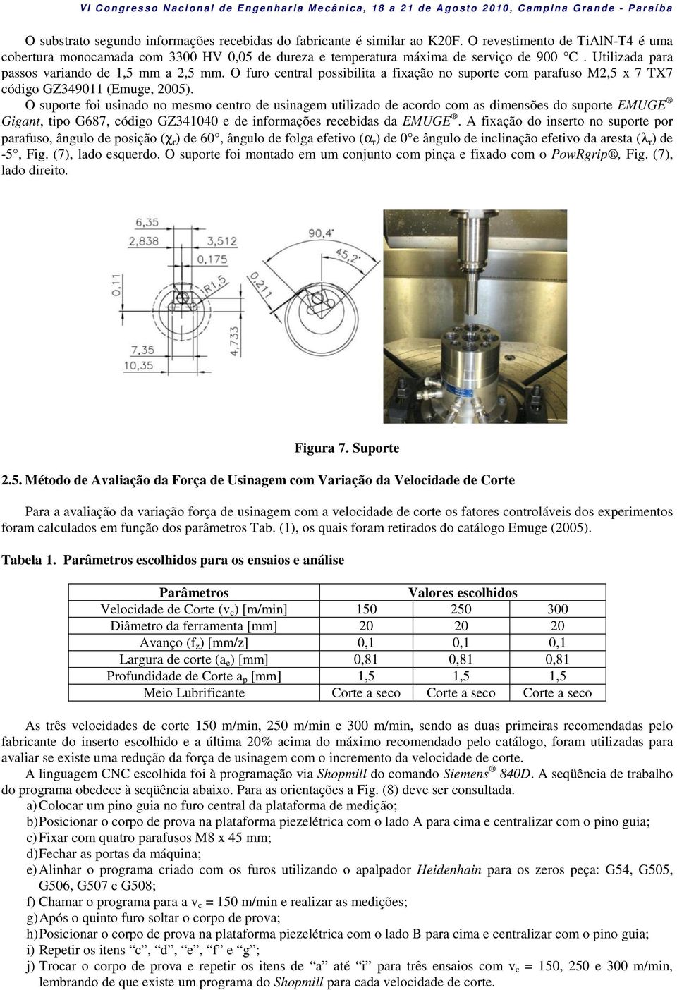 O suporte foi usinado no mesmo centro de usinagem utilizado de acordo com as dimensões do suporte EMUGE Gigant, tipo G687, código GZ341040 e de informações recebidas da EMUGE.