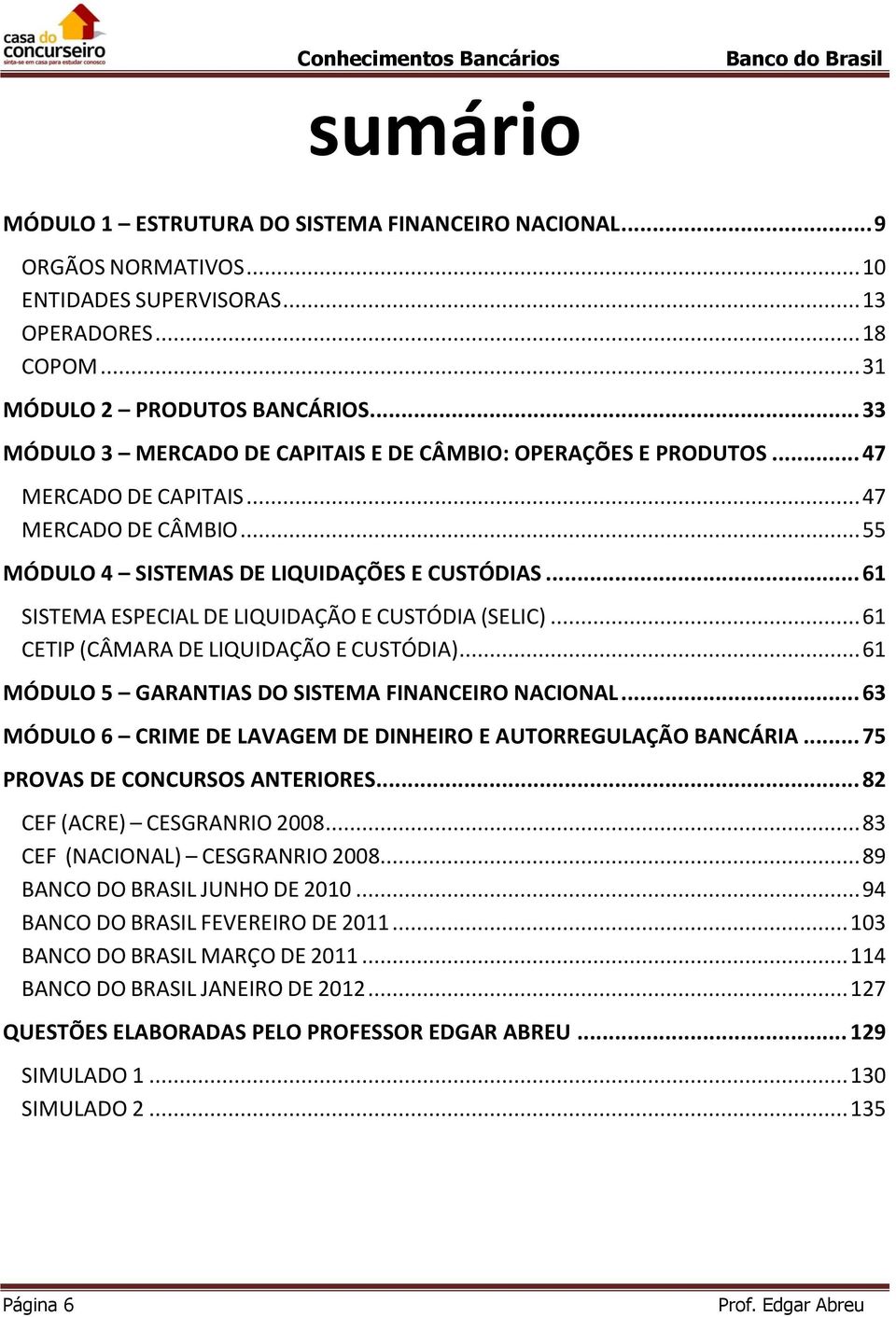 .. 61 SISTEMA ESPECIAL DE LIQUIDAÇÃO E CUSTÓDIA (SELIC)... 61 CETIP (CÂMARA DE LIQUIDAÇÃO E CUSTÓDIA)... 61 MÓDULO 5 GARANTIAS DO SISTEMA FINANCEIRO NACIONAL.