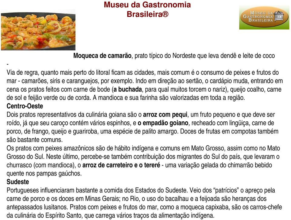 Indo em direção ao sertão, o cardápio muda, entrando em cena os pratos feitos com carne de bode (a buchada, para qual muitos torcem o nariz), queijo coalho, carne de sol e feijão verde ou de corda.