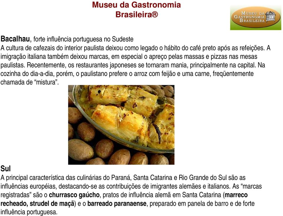 Na cozinha do dia-a-dia, porém, o paulistano prefere o arroz com feijão e uma carne, freqüentemente chamada de mistura.