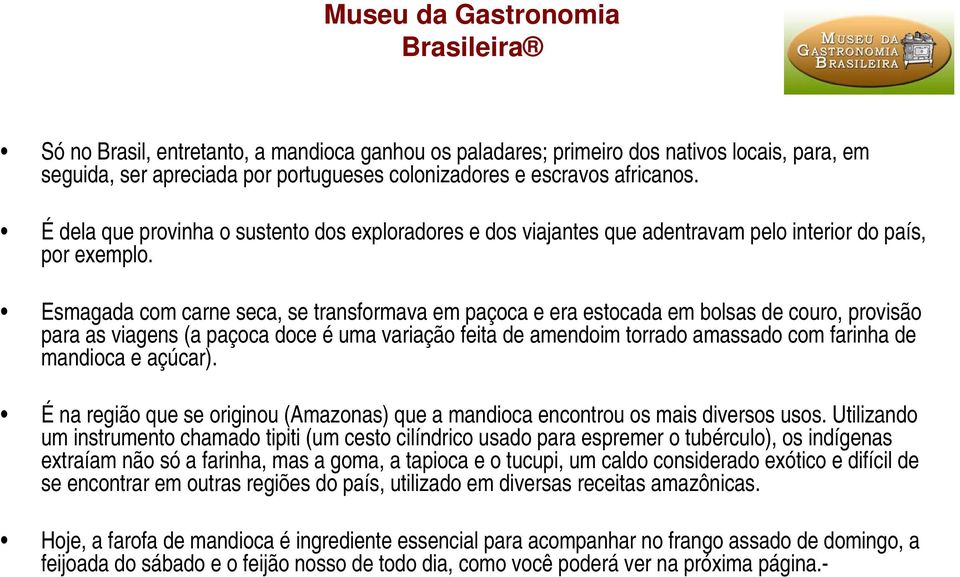 Esmagada com carne seca, se transformava em paçoca e era estocada em bolsas de couro, provisão para as viagens (a paçoca doce é uma variação feita de amendoim torrado amassado com farinha de mandioca