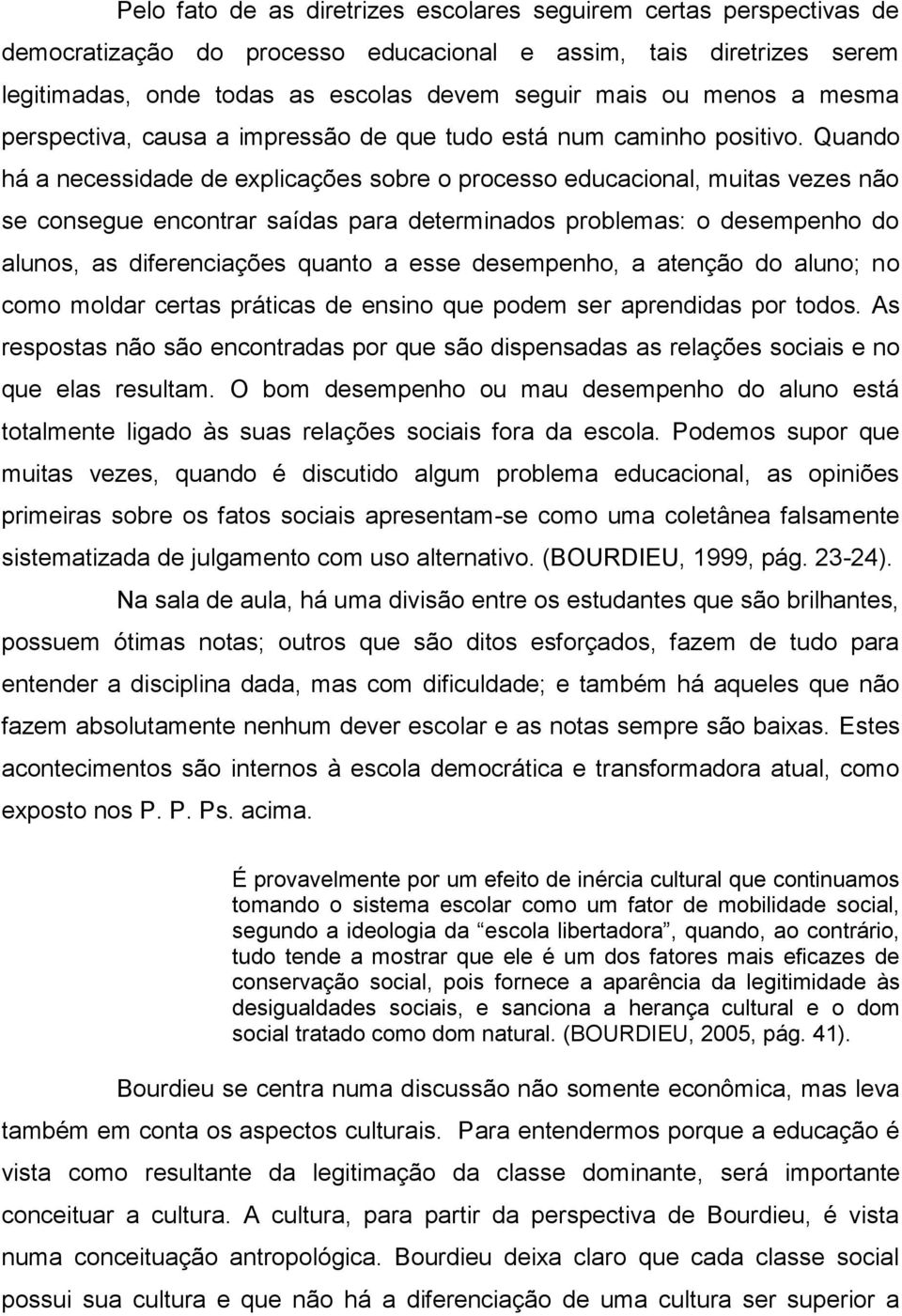 Quando há a necessidade de explicações sobre o processo educacional, muitas vezes não se consegue encontrar saídas para determinados problemas: o desempenho do alunos, as diferenciações quanto a esse